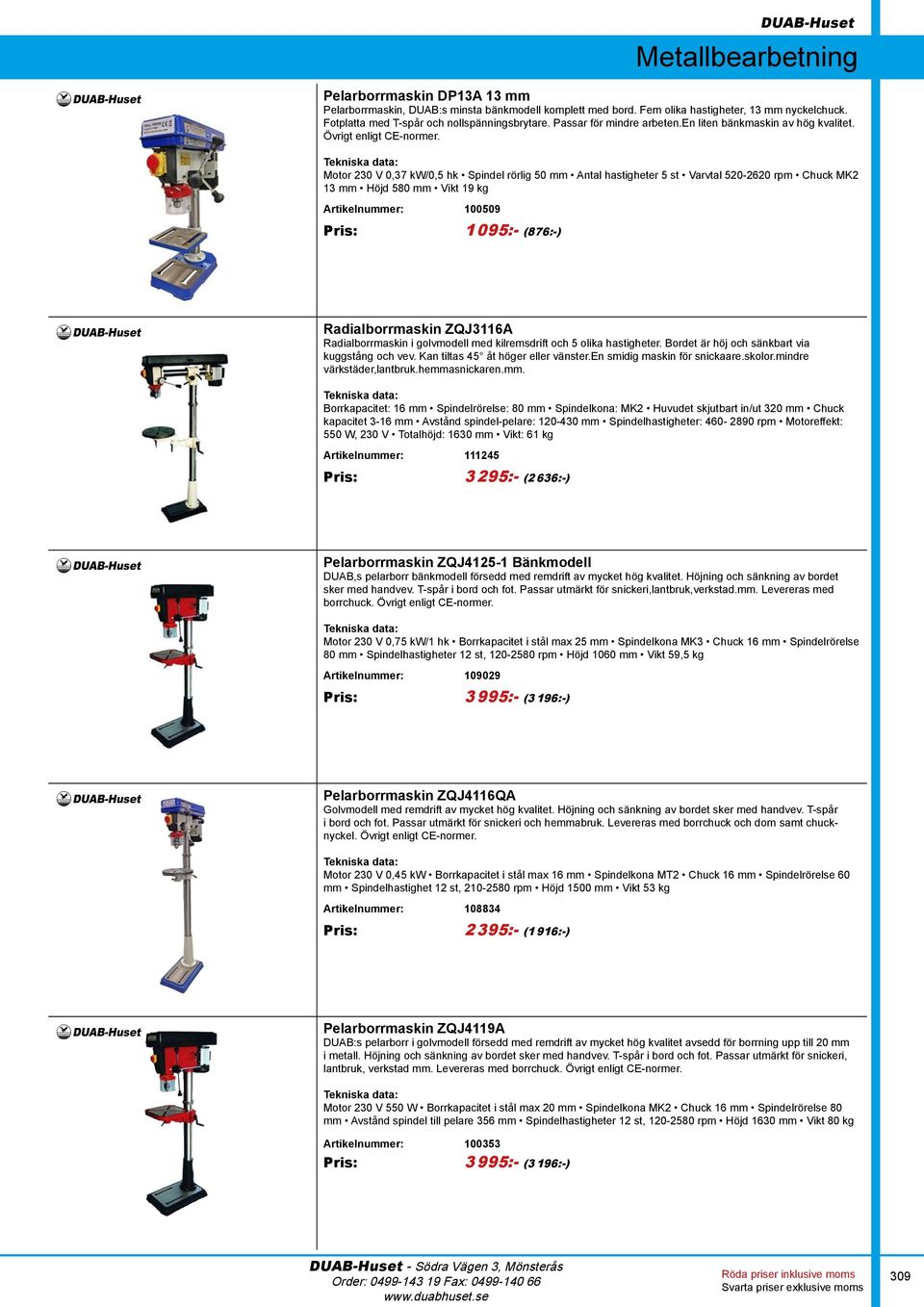 Motor 230 V 0,37 kw/0,5 hk Spindel rörlig 50 mm Antal hastigheter 5 st Varvtal 520-2620 rpm Chuck MK2 13 mm Höjd 580 mm Vikt 19 kg Artikelnummer: 100509 Pris: 1 095:- (876:-) Radialborrmaskin