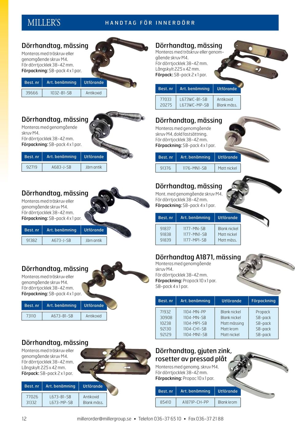 77033 L673WC-B1-SB Antikoxid 20275 L673WC-MP-SB Blank mäss. Dörrhandtag, mässing Monteras med genomgående skruv M4. För dörrtjocklek 38-42 mm. Förpackning: SB-pack 4 x 1 par.