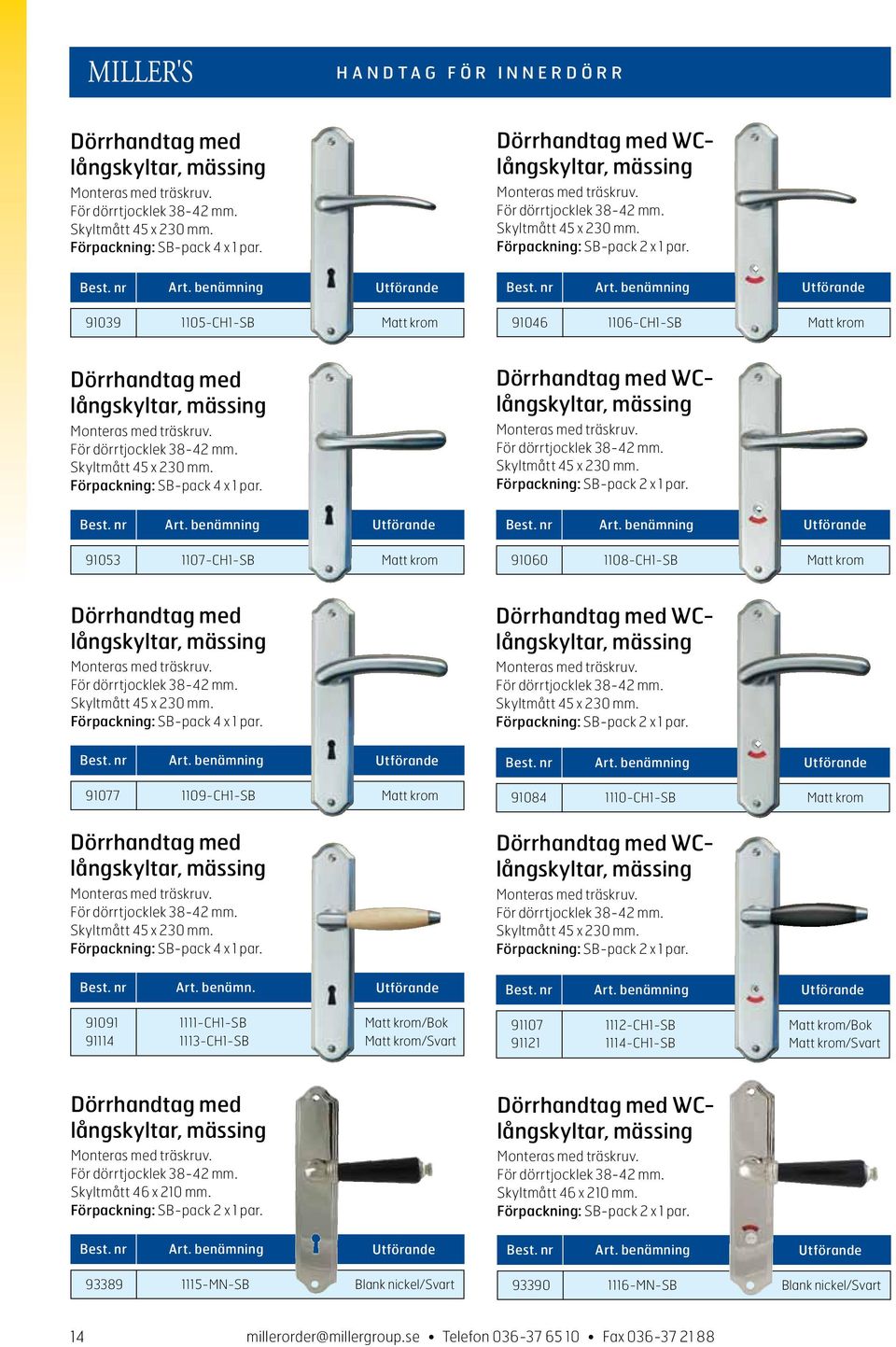 91039 1105-CH1-SB Matt krom 91046 1106-CH1-SB Matt krom Dörrhandtag med långskyltar, mässing Monteras med träskruv. För dörrtjocklek 38-42 mm. Skyltmått 45 x 230 mm. Förpackning: SB-pack 4 x 1 par.