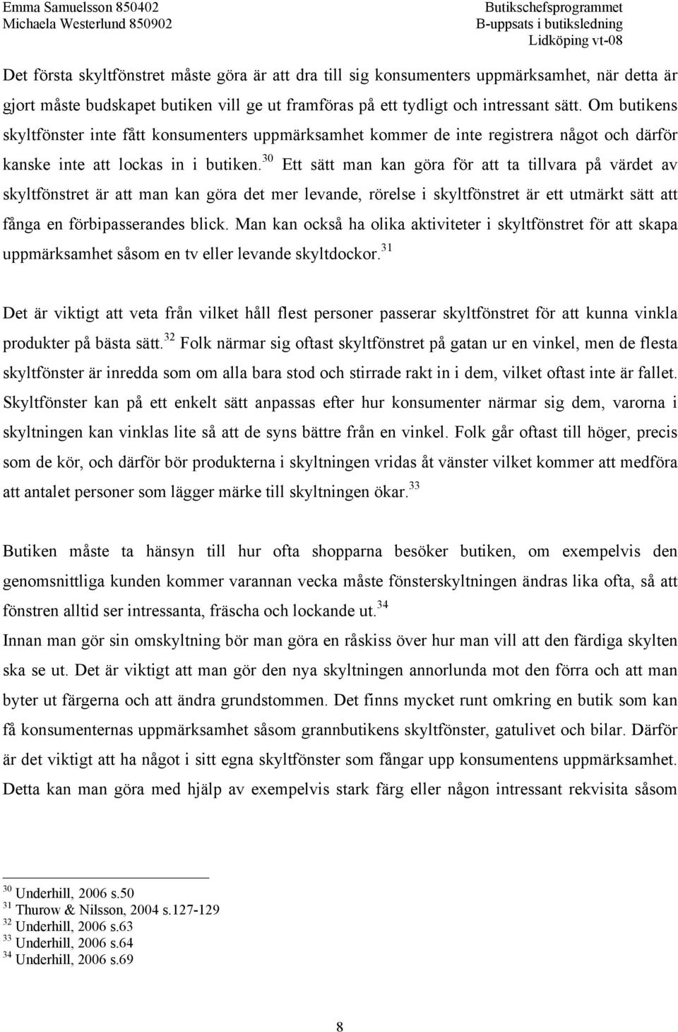 30 Ett sätt man kan göra för att ta tillvara på värdet av skyltfönstret är att man kan göra det mer levande, rörelse i skyltfönstret är ett utmärkt sätt att fånga en förbipasserandes blick.