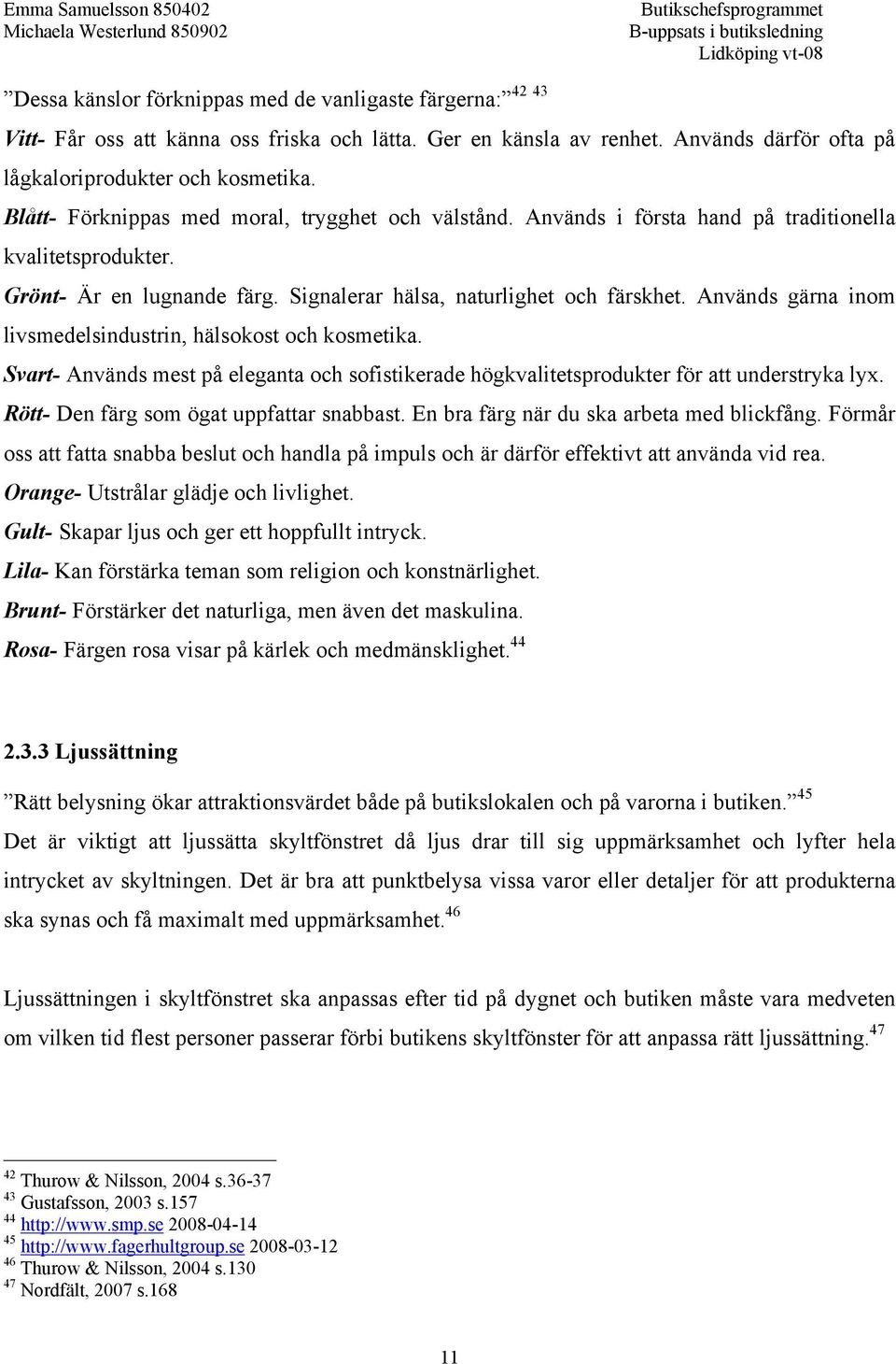 Används gärna inom livsmedelsindustrin, hälsokost och kosmetika. Svart- Används mest på eleganta och sofistikerade högkvalitetsprodukter för att understryka lyx.