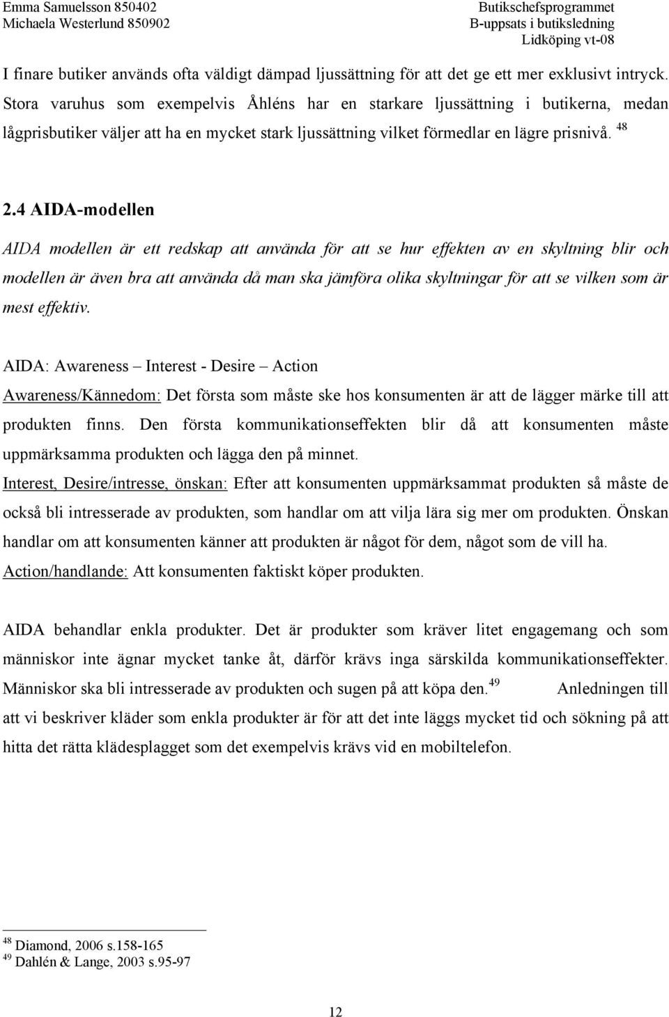 4 AIDA-modellen AIDA modellen är ett redskap att använda för att se hur effekten av en skyltning blir och modellen är även bra att använda då man ska jämföra olika skyltningar för att se vilken som