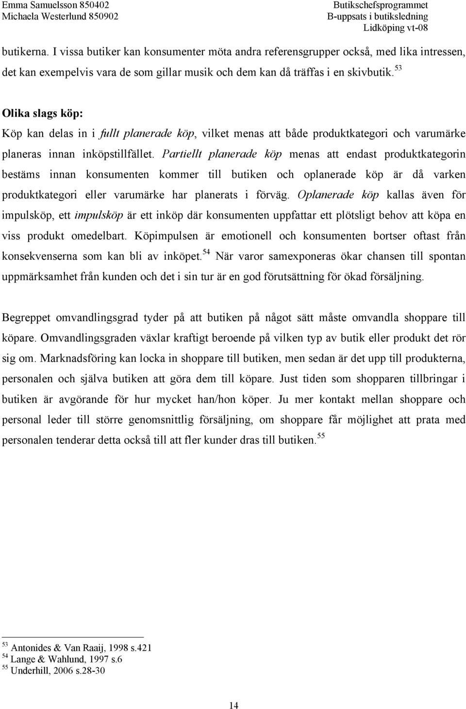 Partiellt planerade köp menas att endast produktkategorin bestäms innan konsumenten kommer till butiken och oplanerade köp är då varken produktkategori eller varumärke har planerats i förväg.