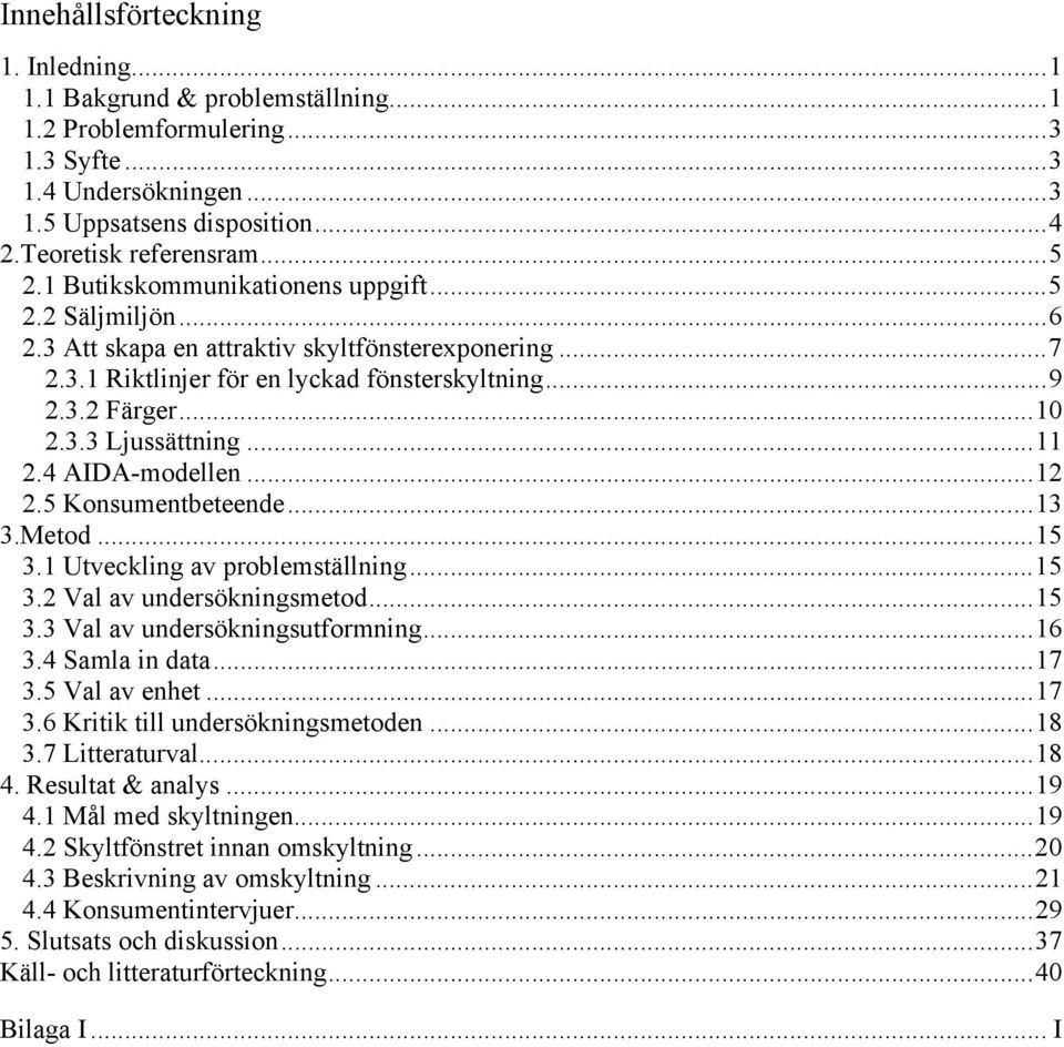 ..11 2.4 AIDA-modellen...12 2.5 Konsumentbeteende...13 3.Metod...15 3.1 Utveckling av problemställning...15 3.2 Val av undersökningsmetod...15 3.3 Val av undersökningsutformning...16 3.