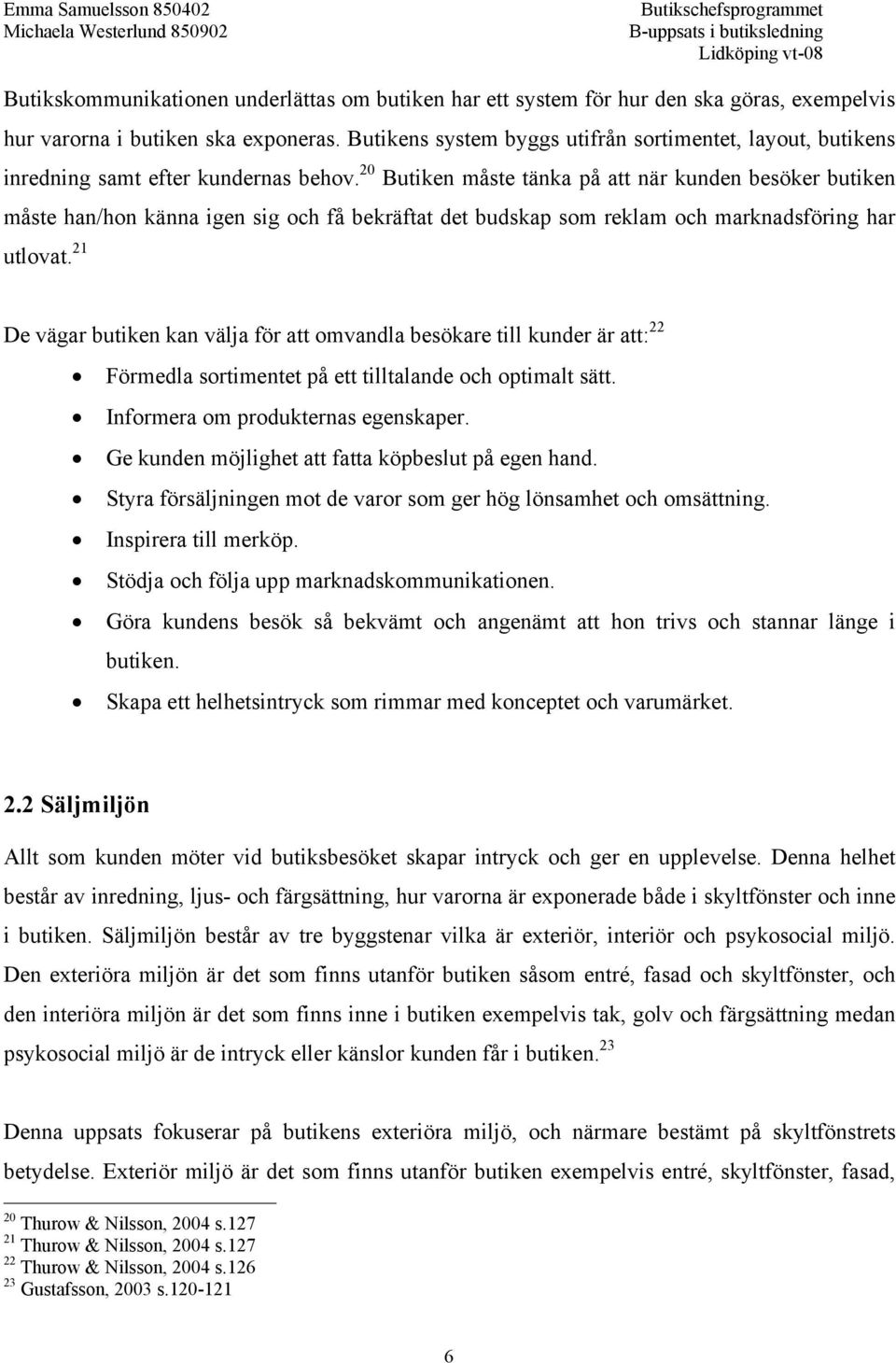 20 Butiken måste tänka på att när kunden besöker butiken måste han/hon känna igen sig och få bekräftat det budskap som reklam och marknadsföring har utlovat.