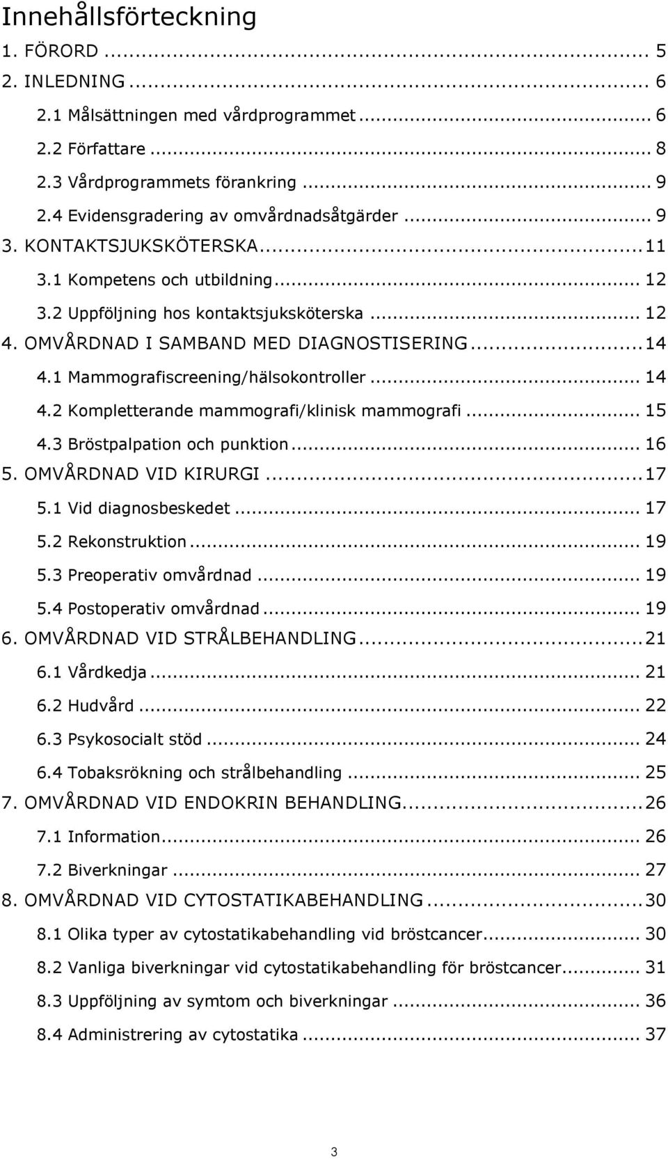 .. 14 4.2 Kompletterande mammografi/klinisk mammografi... 15 4.3 Bröstpalpation och punktion... 16 5. OMVÅRDNAD VID KIRURGI... 17 5.1 Vid diagnosbeskedet... 17 5.2 Rekonstruktion... 19 5.