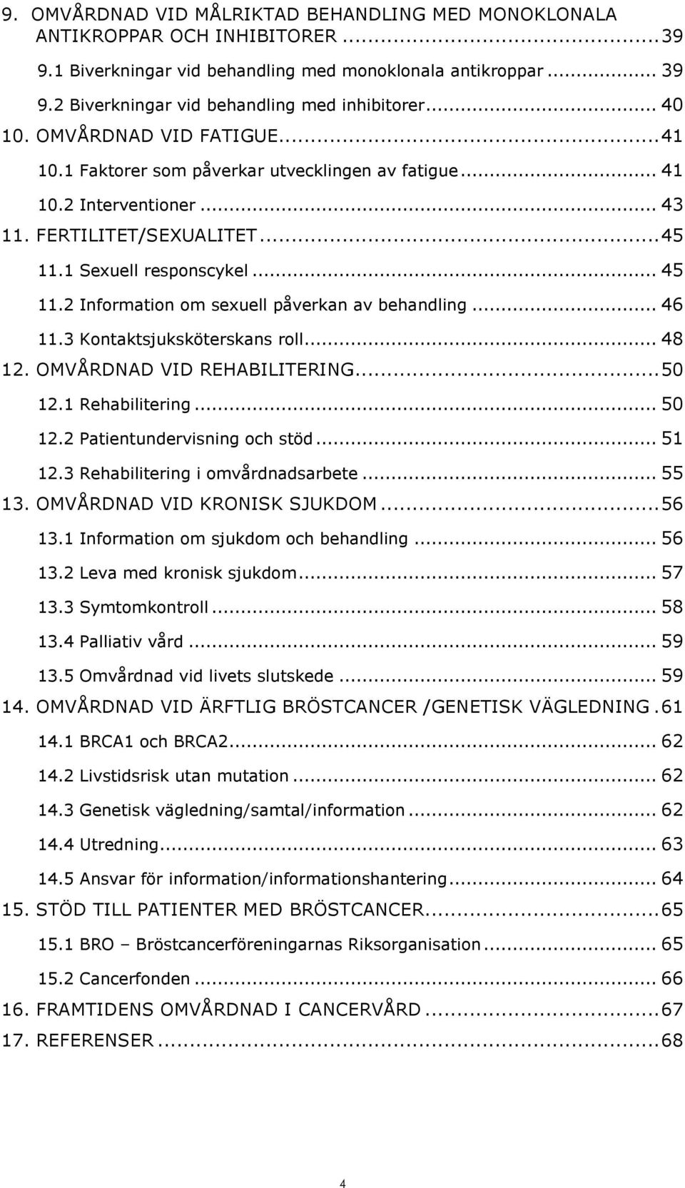 1 Sexuell responscykel... 45 11.2 Information om sexuell påverkan av behandling... 46 11.3 Kontaktsjuksköterskans roll... 48 12. OMVÅRDNAD VID REHABILITERING... 50 12.1 Rehabilitering... 50 12.2 Patientundervisning och stöd.