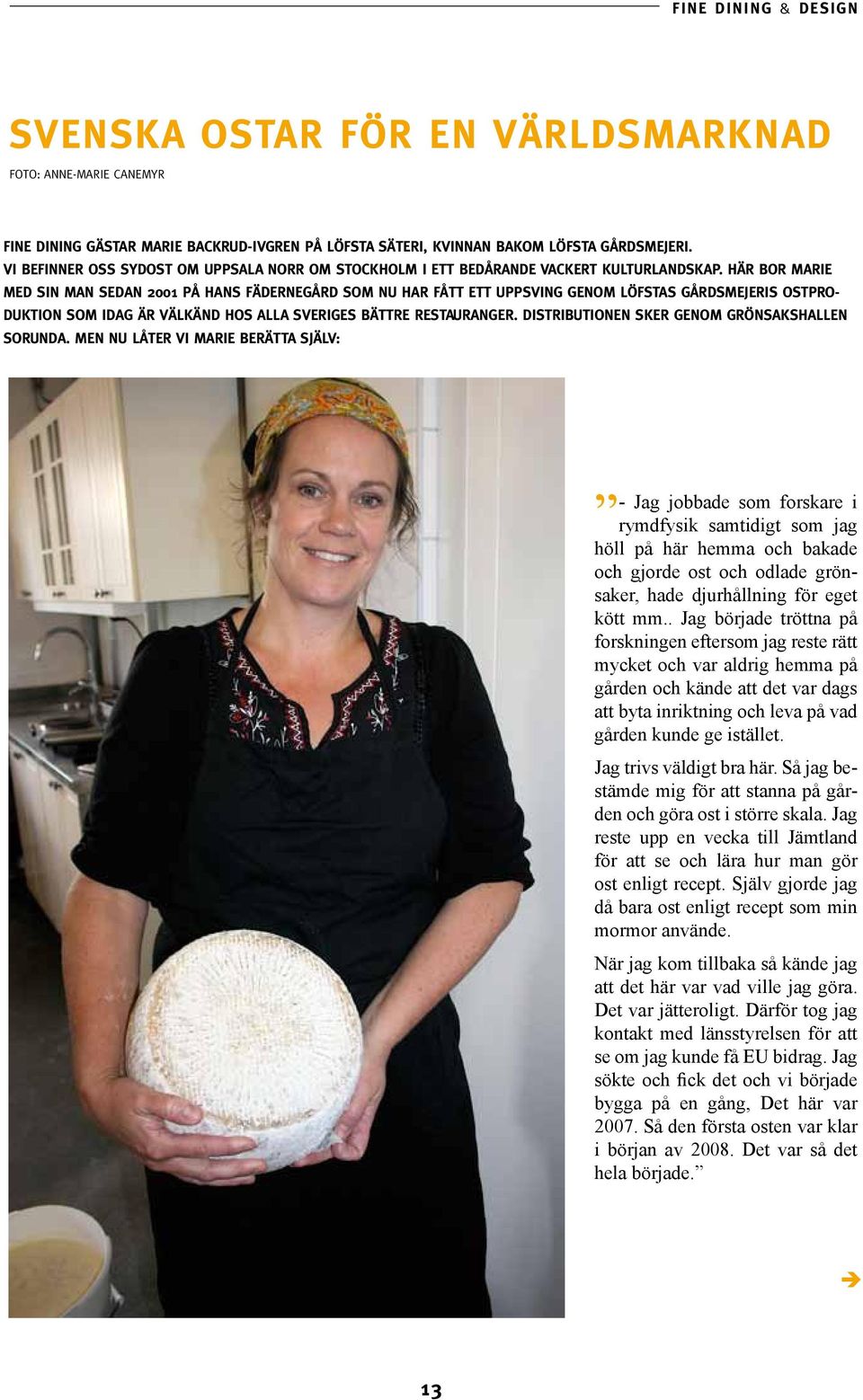 Här bor Marie med sin man sedan 2001 på hans fädernegård som nu har fått ett uppsving genom Löfstas Gårdsmejeris ostproduktion som idag är välkänd hos alla Sveriges bättre Restauranger.