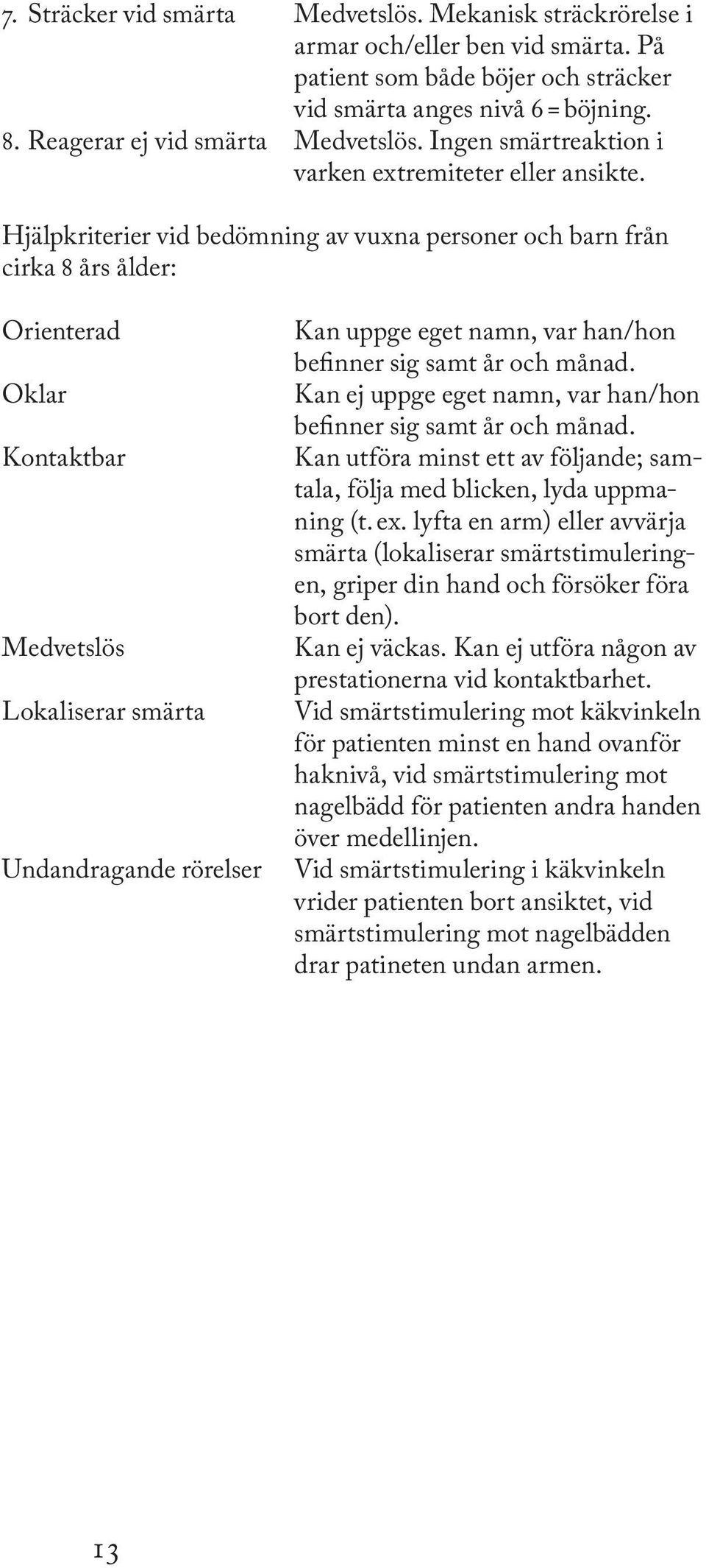 Hjälpkriterier vid bedömning av vuxna personer och barn från cirka 8 års ålder: Orienterad Oklar Kontaktbar Medvetslös Lokaliserar smärta Undandragande rörelser Kan uppge eget namn, var han/hon