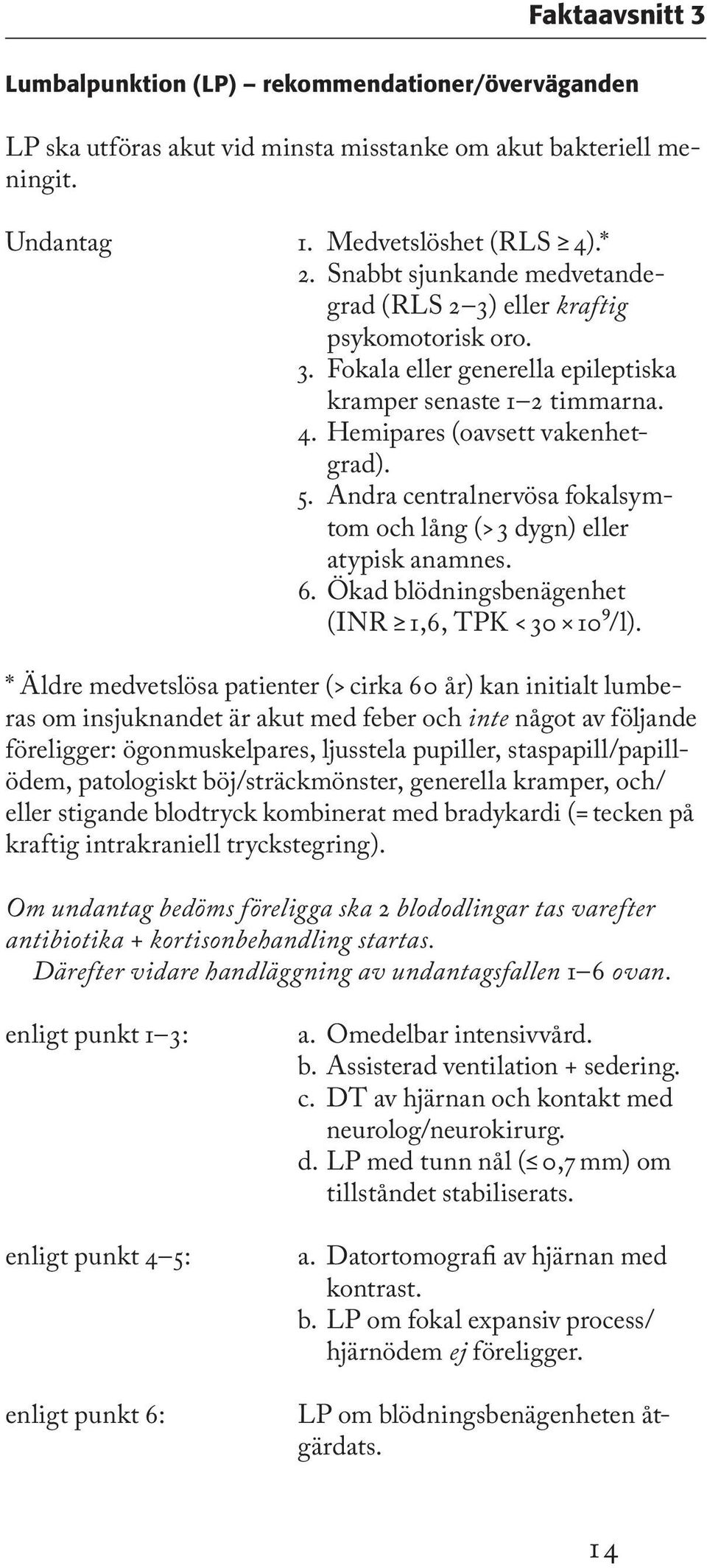 Andra centralnervösa fokalsymtom och lång (> 3 dygn) eller atypisk anamnes. 6. Ökad blödningsbenägenhet (INR 1,6, TPK < 30 10⁹/l).