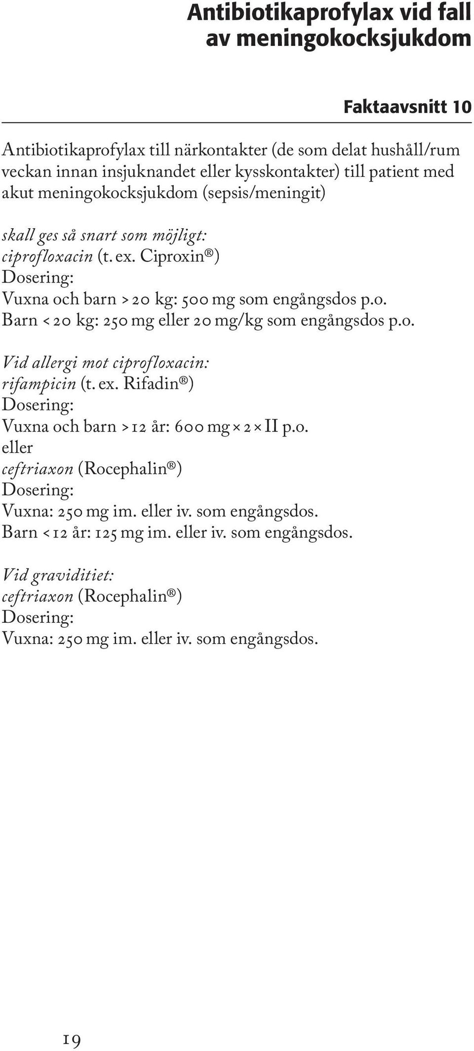 o. Vid allergi mot ciprofloxacin: rifampicin (t. ex. Rifadin ) Dosering: Vuxna och barn > 12 år: 600 mg 2 II p.o. eller ceftriaxon (Rocephalin ) Dosering: Vuxna: 250 mg im. eller iv.