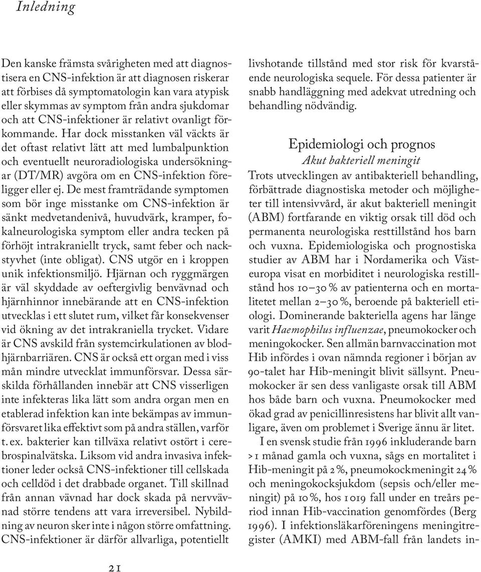 Har dock misstanken väl väckts är det oftast relativt lätt att med lumbalpunktion och eventuellt neuroradiologiska undersökningar (DT/MR) avgöra om en CNS-infektion föreligger eller ej.