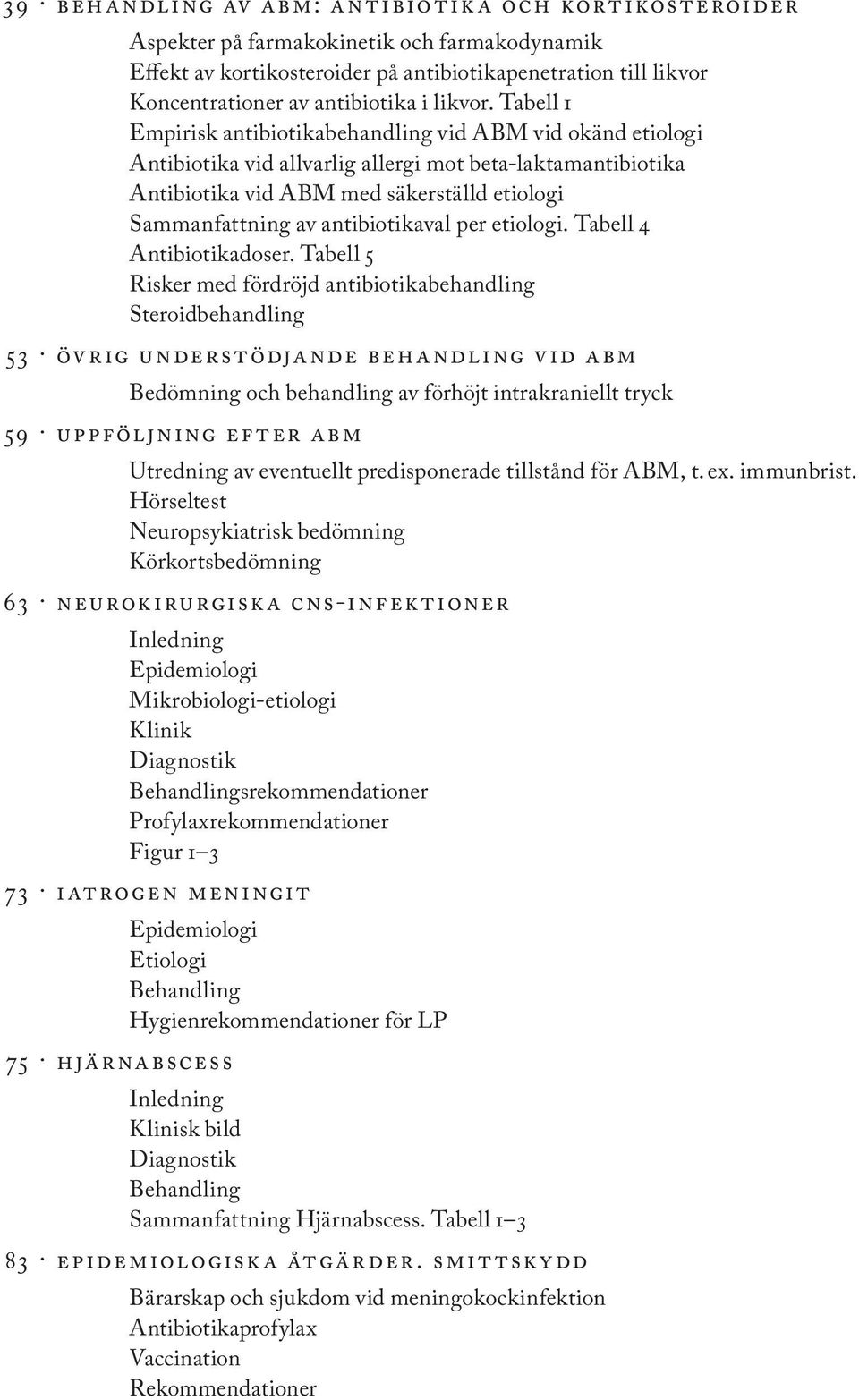 Tabell 1 Empirisk antibiotikabehandling vid ABM vid okänd etiologi Antibiotika vid allvarlig allergi mot beta-laktamantibiotika Antibiotika vid ABM med säkerställd etiologi Sammanfattning av