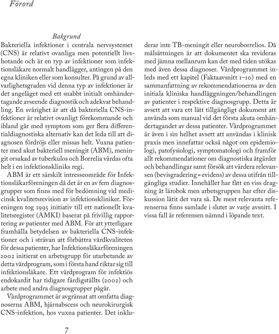 På grund av allvarlighetsgraden vid denna typ av infektioner är det angeläget med ett snabbt initialt omhändertagande avseende diagnostik och adekvat behandling.