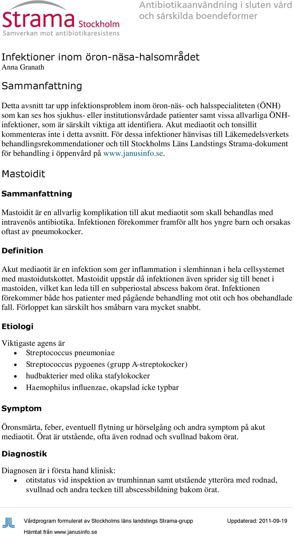 För dessa infektioner hänvisas till Läkemedelsverkets behandlingsrekommendationer och till Stockholms Läns Landstings Strama-dokument för behandling i öppenvård på www.janusinfo.se.