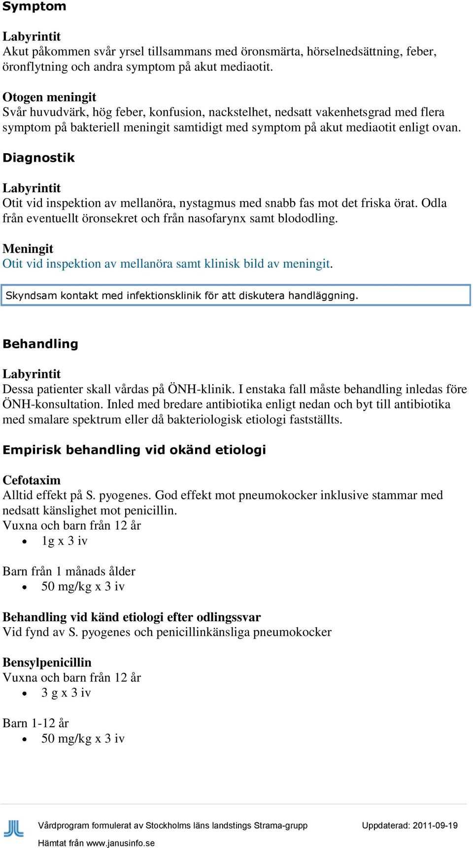 Labyrintit Otit vid inspektion av mellanöra, nystagmus med snabb fas mot det friska örat. Odla från eventuellt öronsekret och från nasofarynx samt blododling.