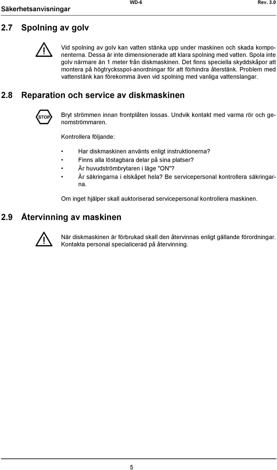 Problem med vattenstänk kan förekomma även vid spolning med vanliga vattenslangar. 2.8 Reparation och service av diskmaskinen Bryt strömmen innan frontplåten lossas.