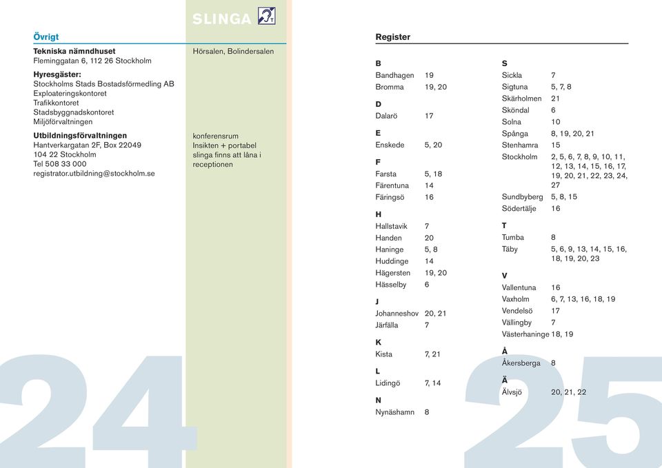 se Hörsalen, Bolindersalen konferensrum Insikten + portabel slinga finns att låna i receptionen B Bandhagen 19 Bromma 19, 20 D Dalarö 17 E Enskede 5, 20 F Farsta 5, 18 Färentuna 14 Färingsö 16 H