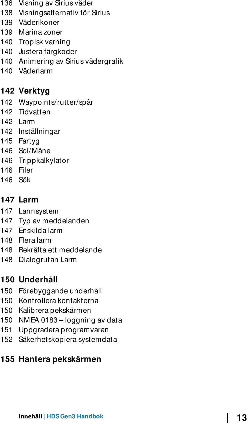 Larmsystem 147 Typ av meddelanden 147 Enskilda larm 148 Flera larm 148 Bekräfta ett meddelande 148 Dialogrutan Larm 150 Underhåll 150 Förebyggande underhåll 150 Kontrollera