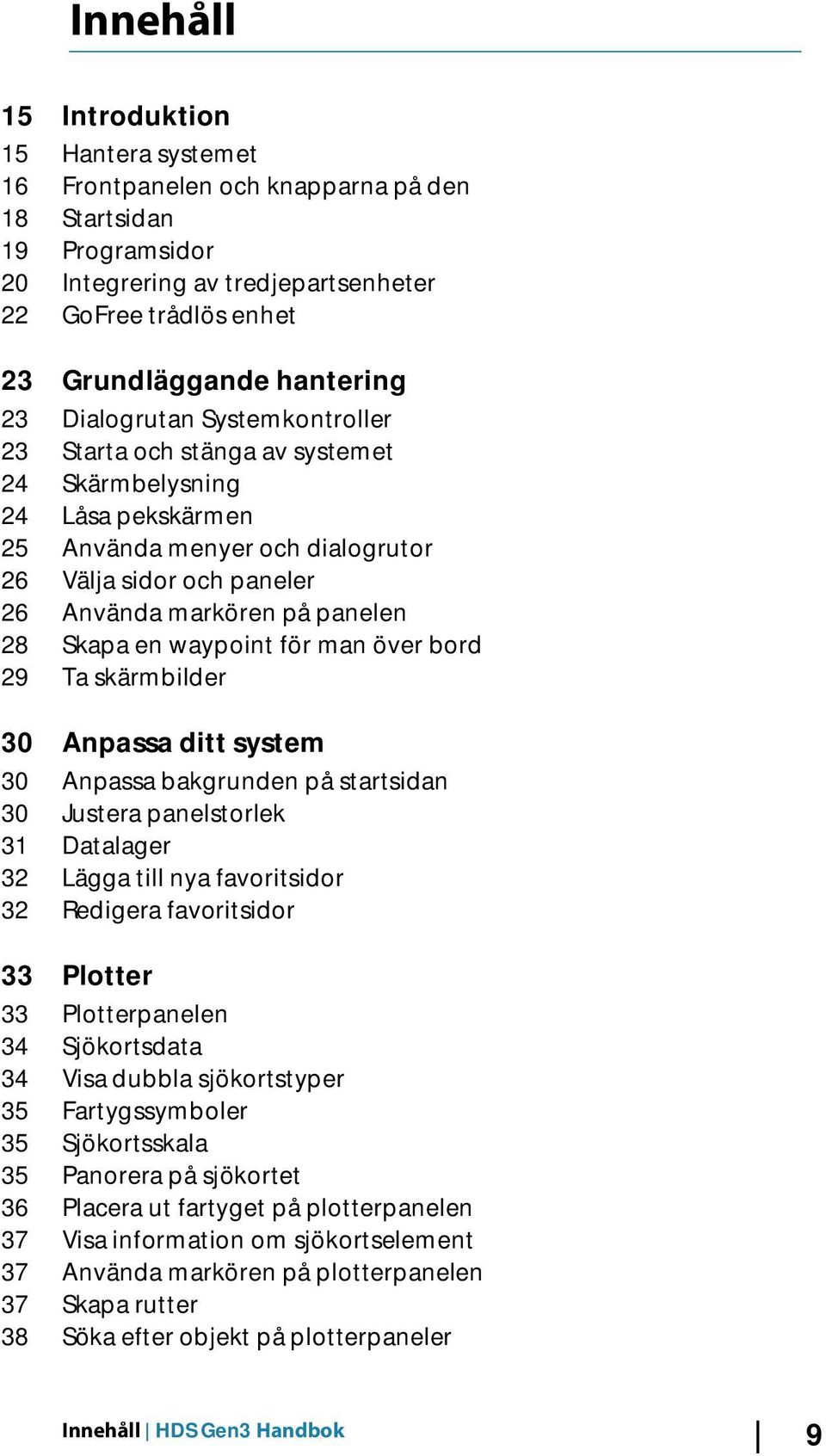 Skapa en waypoint för man över bord 29 Ta skärmbilder 30 Anpassa ditt system 30 Anpassa bakgrunden på startsidan 30 Justera panelstorlek 31 Datalager 32 Lägga till nya favoritsidor 32 Redigera