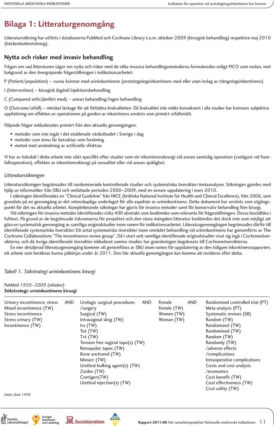 Nytta och risker med invasiv behandling Frågan om vad litteraturen säger om nytta och risker med de olika invasiva behandlingsmetoderna formulerades enligt PICO som nedan, mot bakgrund av den