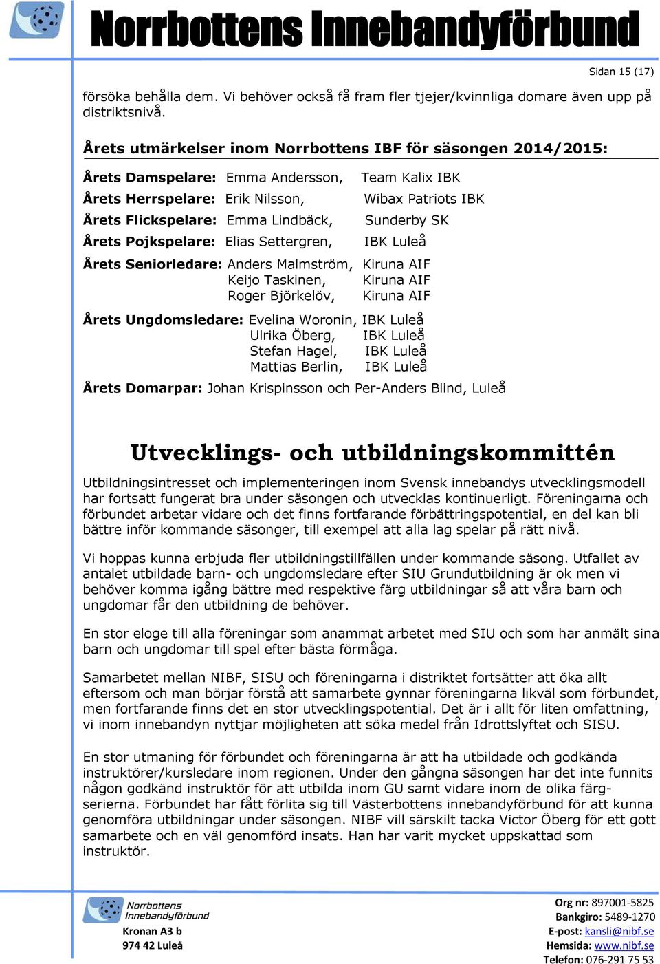 Settergren, Team Kalix IBK Wibax Patriots IBK Sunderby SK IBK Luleå Årets Seniorledare: Anders Malmström, Kiruna AIF Keijo Taskinen, Kiruna AIF Roger Björkelöv, Kiruna AIF Årets Ungdomsledare: