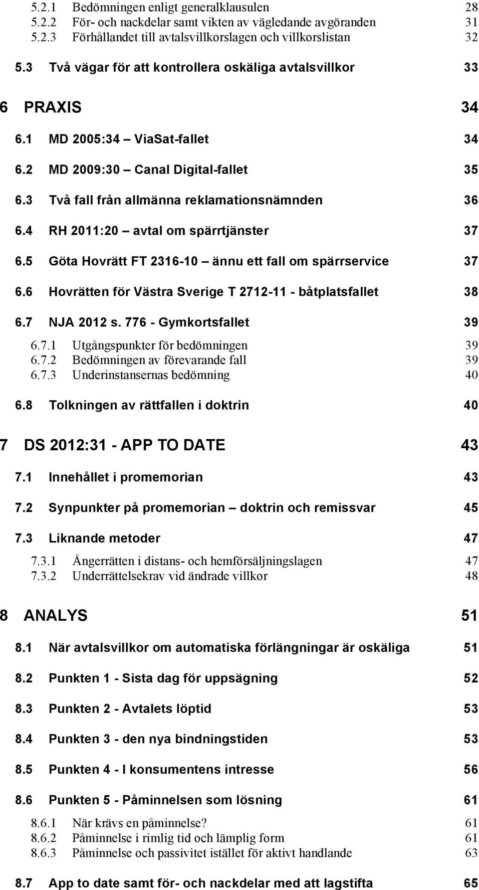 4 RH 2011:20 avtal om spärrtjänster 37 6.5 Göta Hovrätt FT 2316-10 ännu ett fall om spärrservice 37 6.6 Hovrätten för Västra Sverige T 2712-11 - båtplatsfallet 38 6.7 NJA 2012 s.