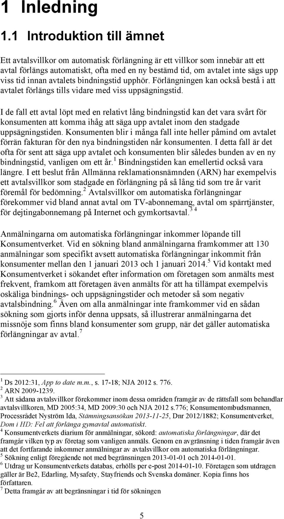 innan avtalets bindningstid upphör. Förlängningen kan också bestå i att avtalet förlängs tills vidare med viss uppsägningstid.