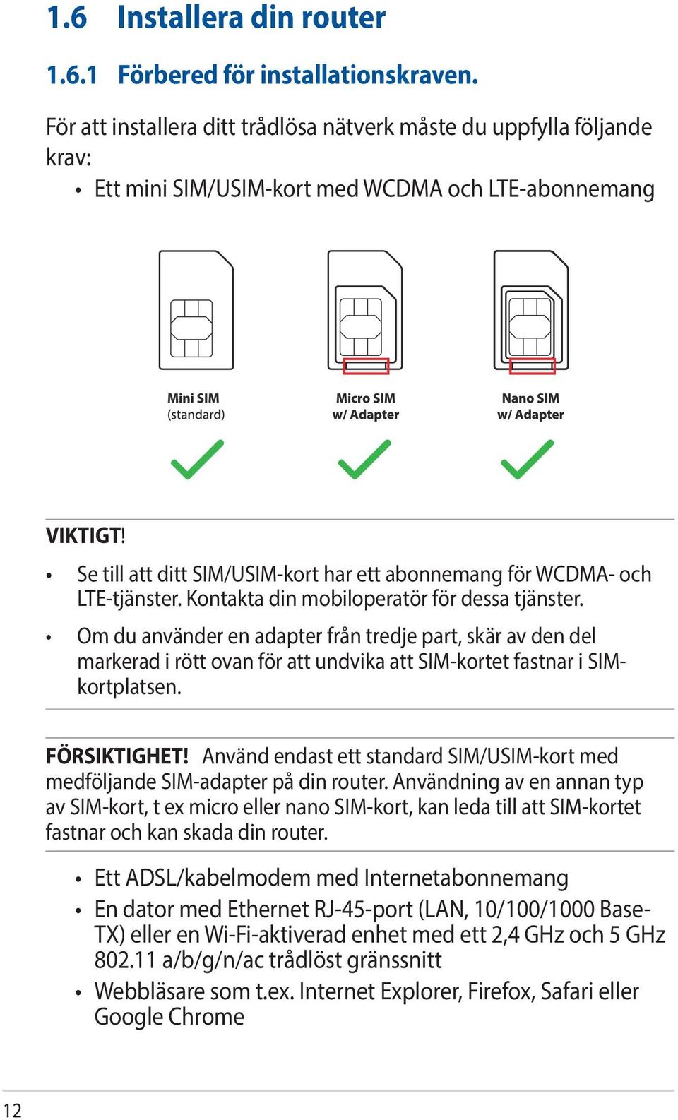 Om du använder en adapter från tredje part, skär av den del markerad i rött ovan för att undvika att SIM-kortet fastnar i SIMkortplatsen. FÖRSIKTIGHET!