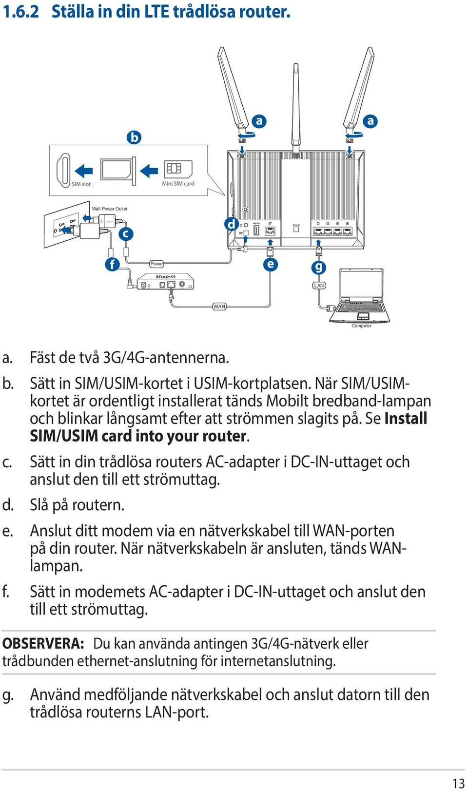 rd into your router. c. Sätt in din trådlösa routers AC-adapter i DC-IN-uttaget och anslut den till ett strömuttag. d. Slå på routern. e. Anslut ditt modem via en nätverkskabel till WAN-porten på din router.