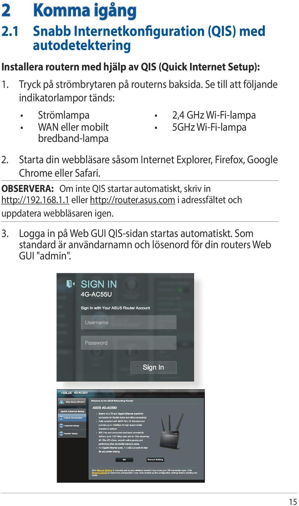 Se till att följande indikatorlampor tänds: Strömlampa 2,4 GHz Wi-Fi-lampa WAN eller mobilt bredband-lampa 5GHz Wi-Fi-lampa 2.