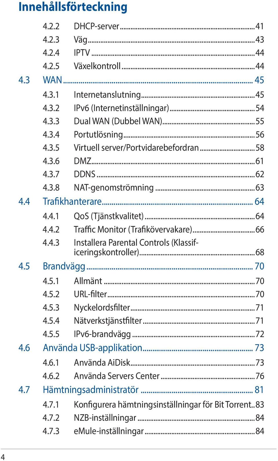 ..66 4.4.3 Installera Parental Controls (Klassificeringskontroller)...68 4.5 Brandvägg... 70 4.5.1 Allmänt...70 4.5.2 URL-filter...70 4.5.3 Nyckelordsfilter...71 4.5.4 Nätverkstjänstfilter...71 4.5.5 IPv6-brandvägg.