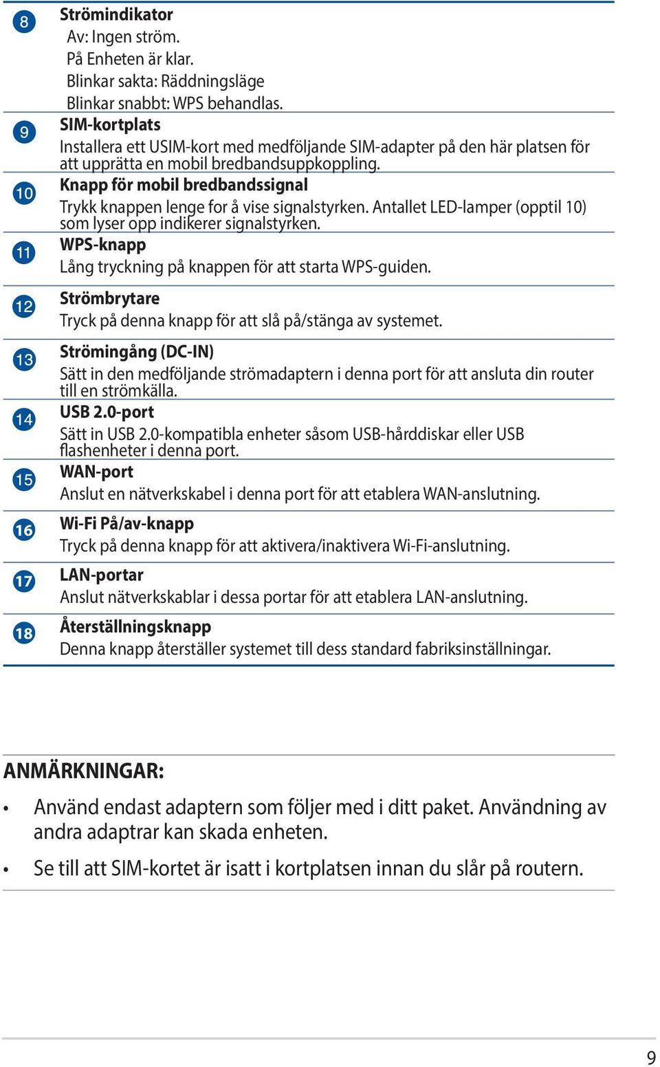 Knapp för mobil bredbandssignal Trykk knappen lenge for å vise signalstyrken. Antallet LED-lamper (opptil 10) som lyser opp indikerer signalstyrken.