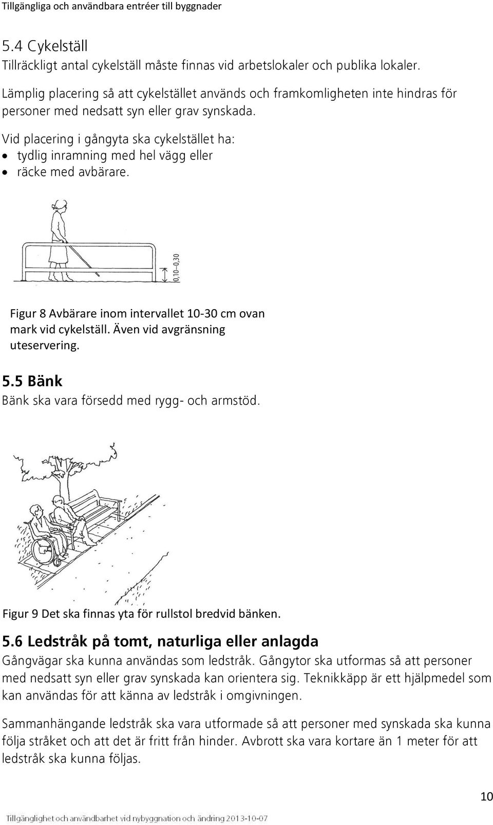 Vid placering i gångyta ska cykelstället ha: tydlig inramning med hel vägg eller räcke med avbärare. Figur 8 Avbärare inom intervallet 10-30 cm ovan mark vid cykelställ.