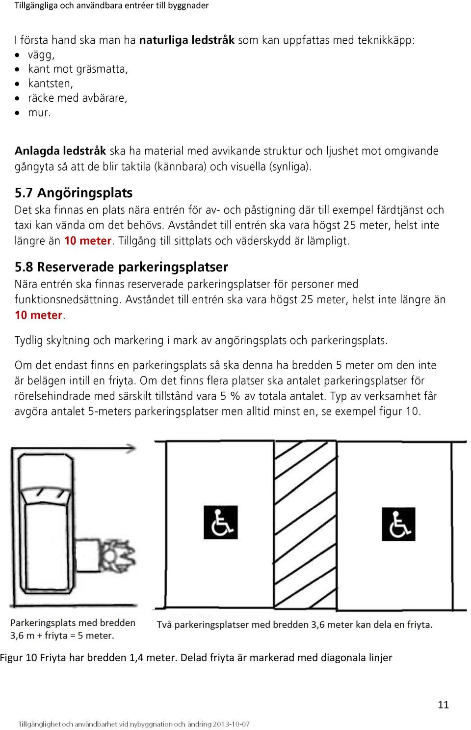 7 Angöringsplats Det ska finnas en plats nära entrén för av- och påstigning där till exempel färdtjänst och taxi kan vända om det behövs.