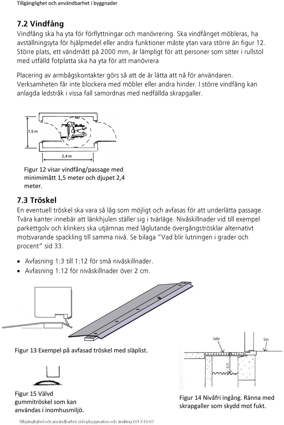 Större plats, ett vändmått på 2000 mm, är lämpligt för att personer som sitter i rullstol med utfälld fotplatta ska ha yta för att manövrera Placering av armbågskontakter görs så att de är lätta att