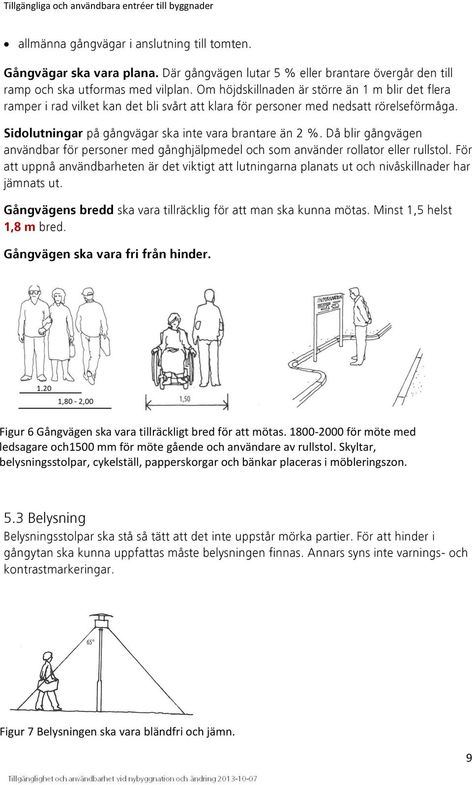 Om höjdskillnaden är större än 1 m blir det flera ramper i rad vilket kan det bli svårt att klara för personer med nedsatt rörelseförmåga. Sidolutningar på gångvägar ska inte vara brantare än 2 %.