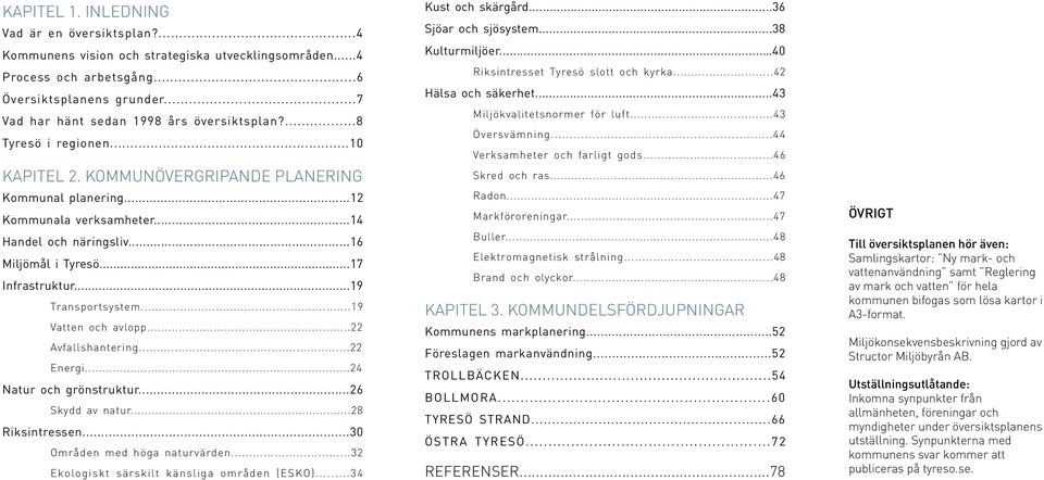 ..16 Miljömål i Tyresö...17 Infrastruktur...19 Transportsystem...19 Vatten och avlopp...22 Avfallshantering...22 Energi...24 Natur och grönstruktur...26 Skydd av natur...28 Riksintressen.