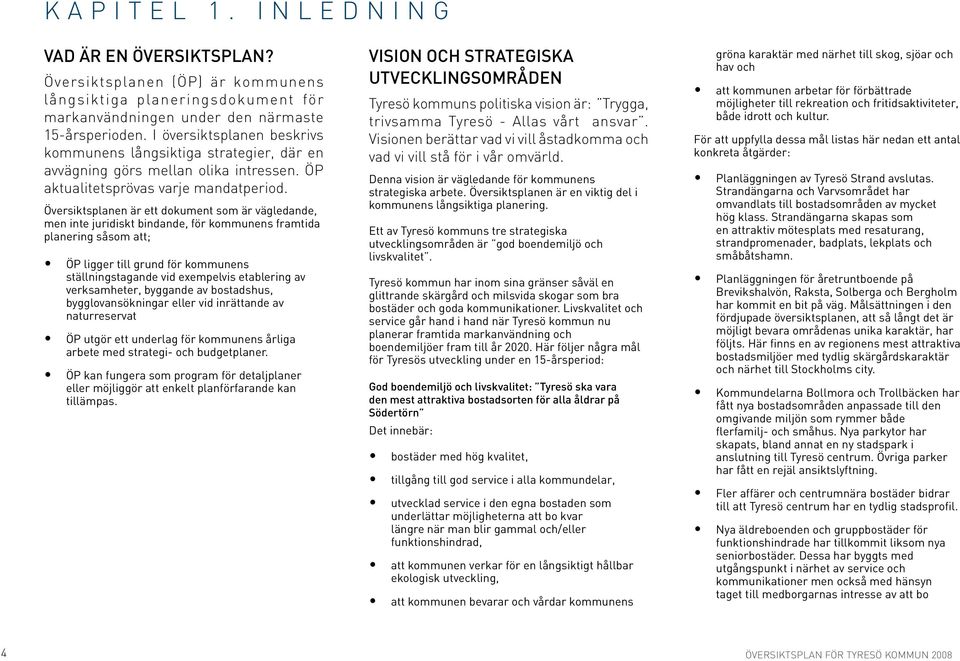 Översiktsplanen är ett dokument som är vägledande, men inte juridiskt bindande, för kommunens framtida planering såsom att; ÖP ligger till grund för kommunens ställningstagande vid exempelvis