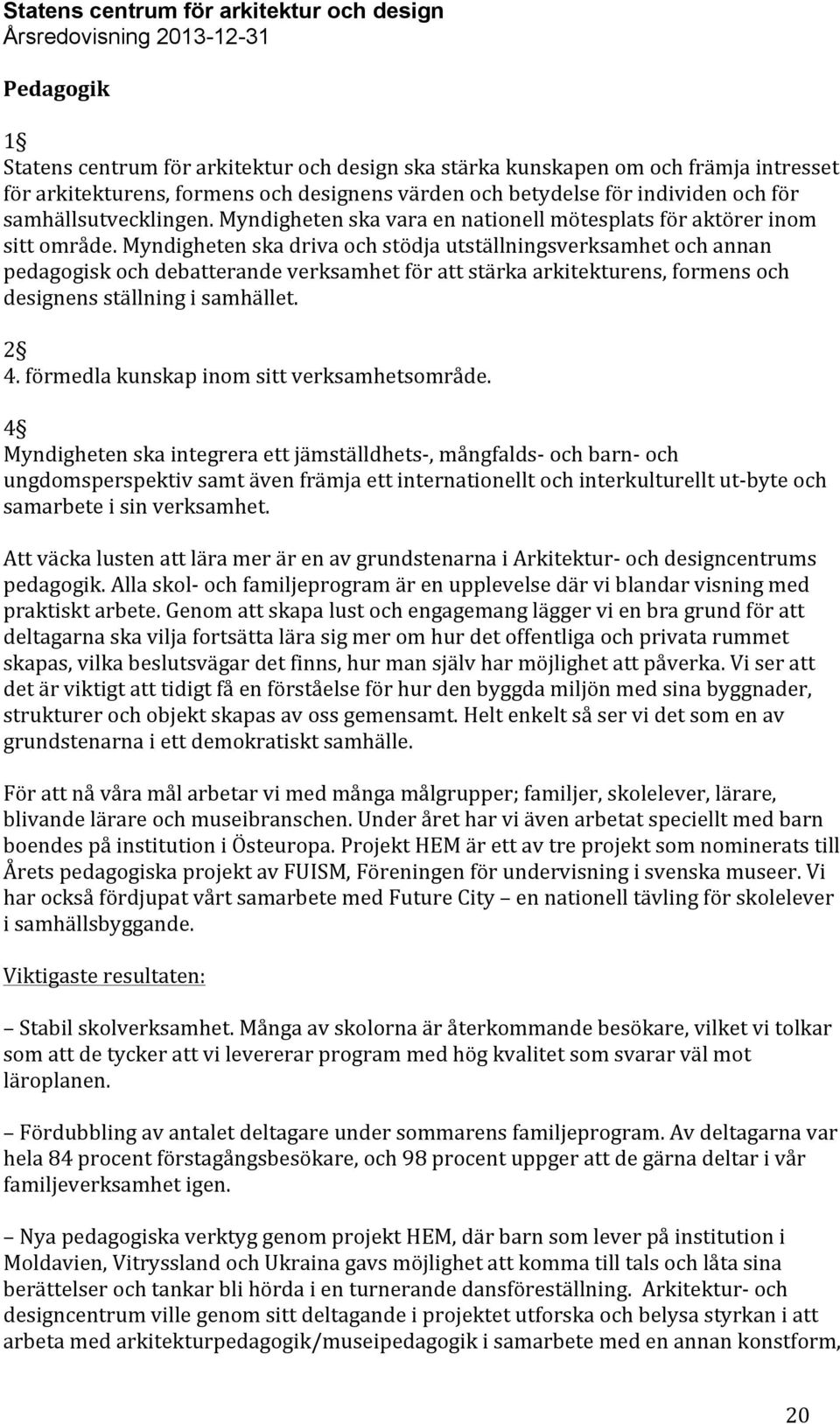 Myndigheten ska driva och stödja utställningsverksamhet och annan pedagogisk och debatterande verksamhet för att stärka arkitekturens, formens och designens ställning i samhället. 2 4.