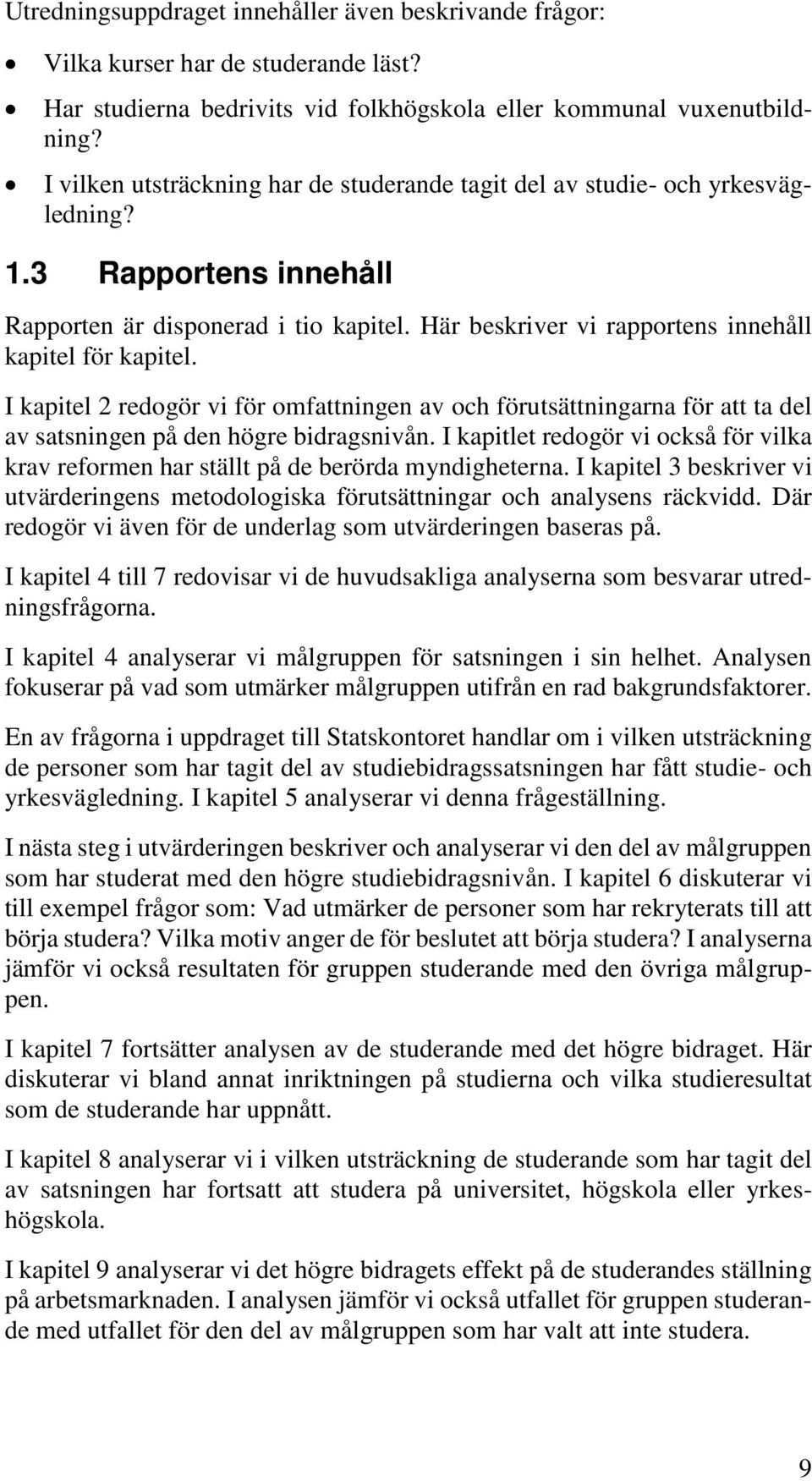 Här beskriver vi rapportens innehåll kapitel för kapitel. I kapitel 2 redogör vi för omfattningen av och förutsättningarna för att ta del av satsningen på den högre bidragsnivån.