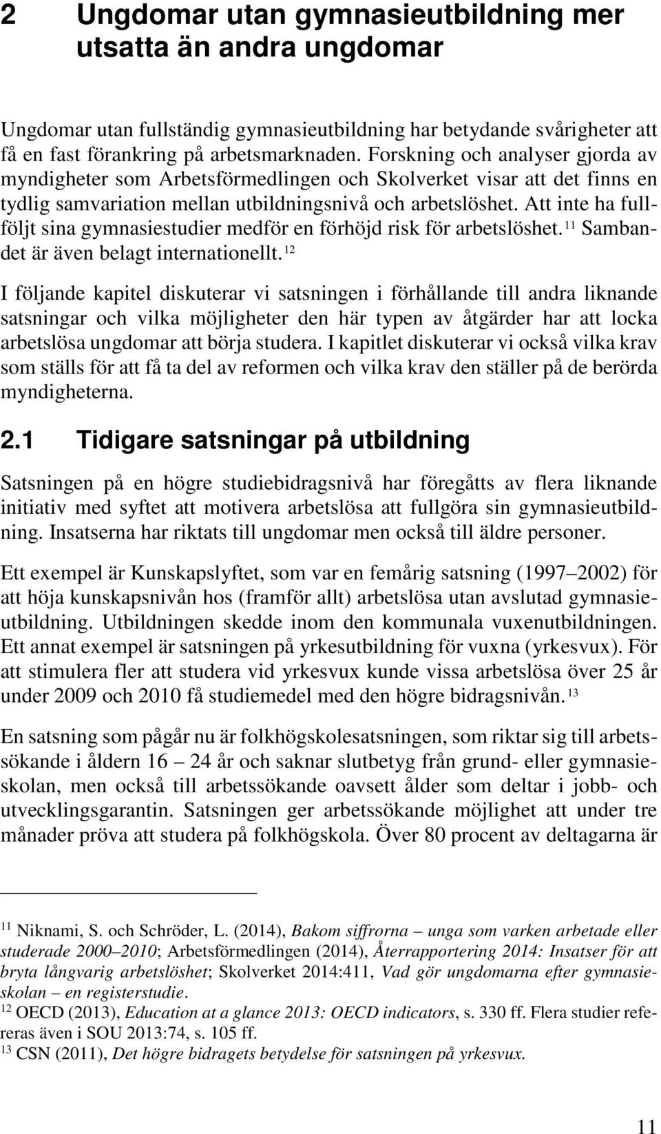 Att inte ha fullföljt sina gymnasiestudier medför en förhöjd risk för arbetslöshet. 11 Sambandet är även belagt internationellt.