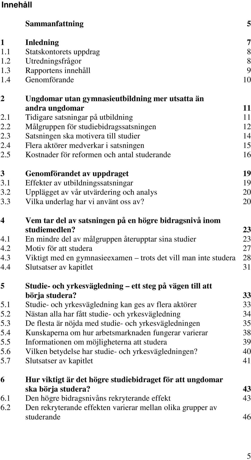 3 Satsningen ska motivera till studier 14 2.4 Flera aktörer medverkar i satsningen 15 2.5 Kostnader för reformen och antal studerande 16 3 Genomförandet av uppdraget 19 3.