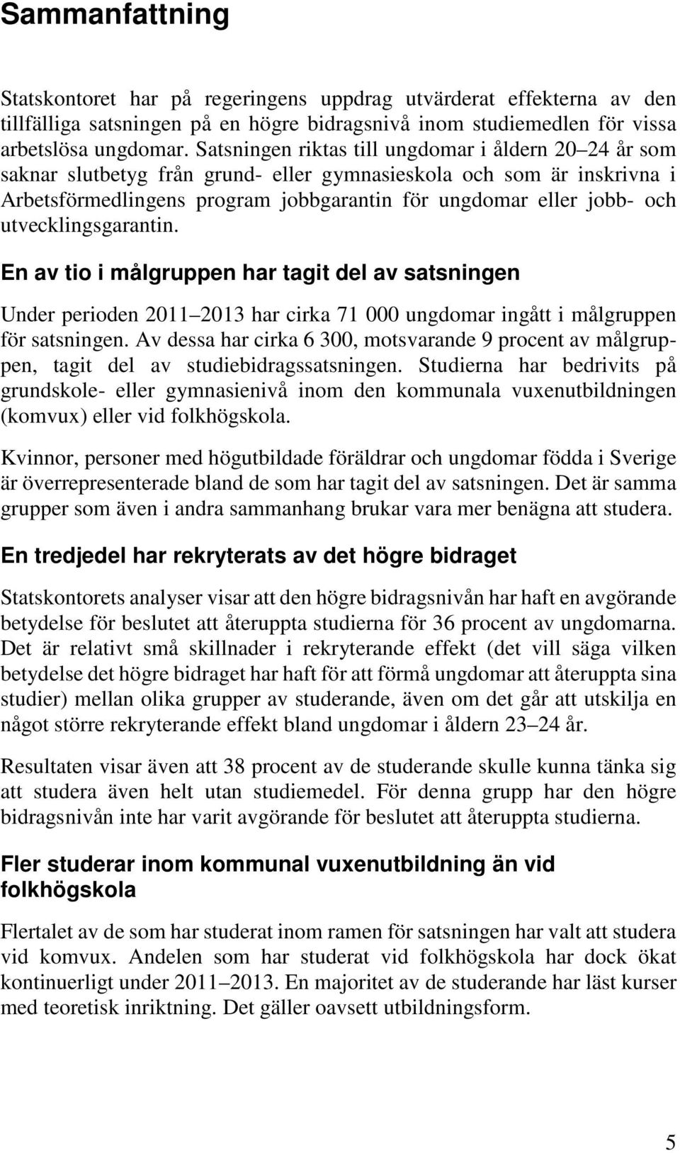 utvecklingsgarantin. En av tio i målgruppen har tagit del av satsningen Under perioden 2011 2013 har cirka 71 000 ungdomar ingått i målgruppen för satsningen.