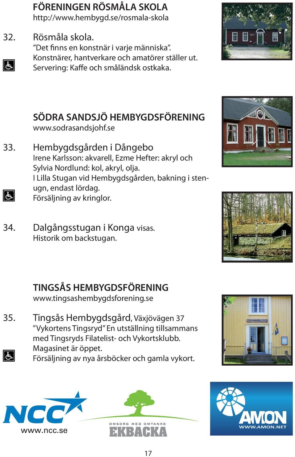 Hembygdsgården i Dångebo Irene Karlsson: akvarell, Ezme Hefter: akryl och Sylvia Nordlund: kol, akryl, olja. I Lilla Stugan vid Hembygdsgården, bakning i stenugn, endast lördag.