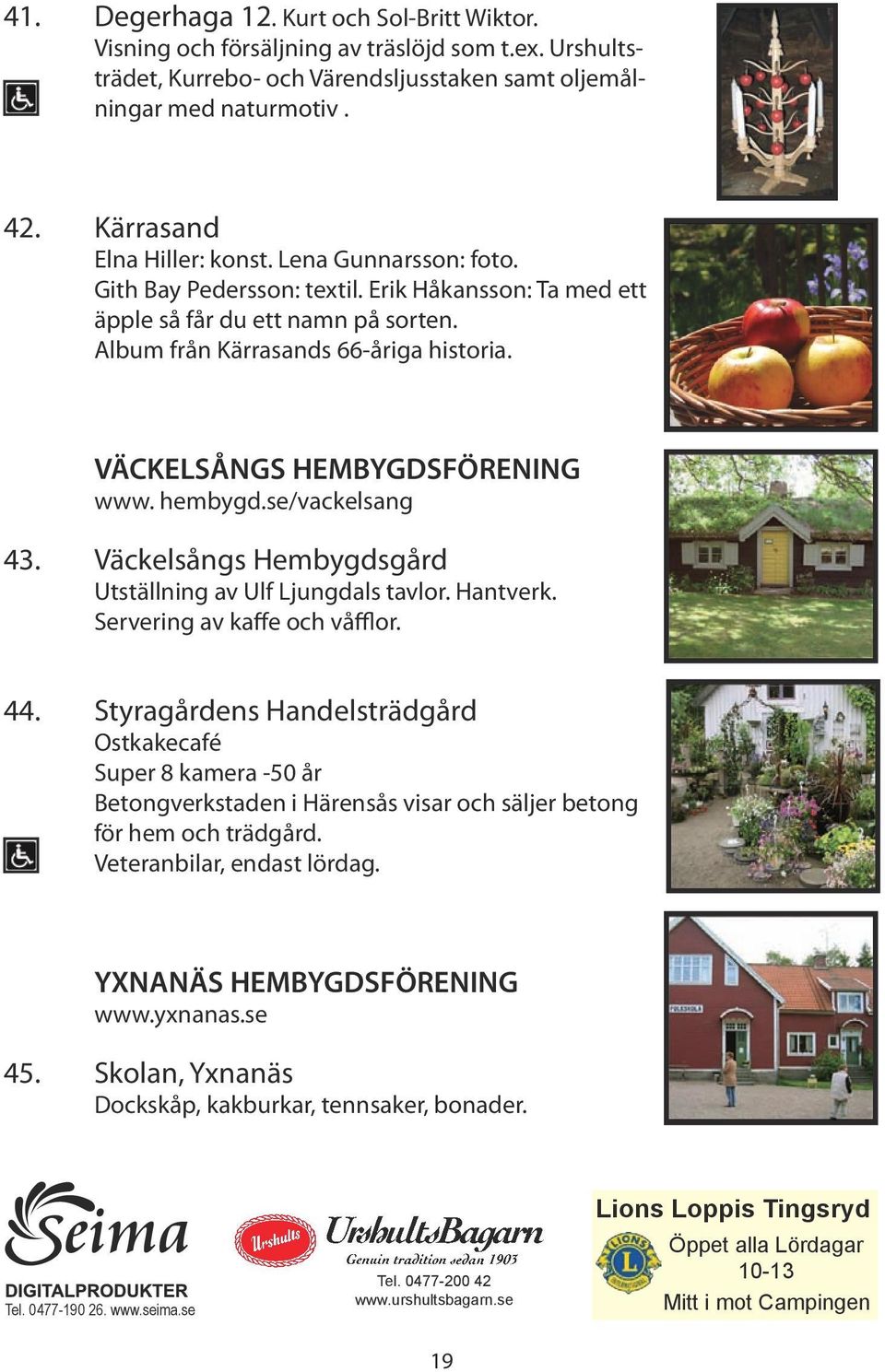 VÄCKELSÅNGS HEMBYGDSFÖRENING www. hembygd.se/vackelsang 43. Väckelsångs Hembygdsgård Utställning av Ulf Ljungdals tavlor. Hantverk. Servering av kaffe och våfflor. 44.