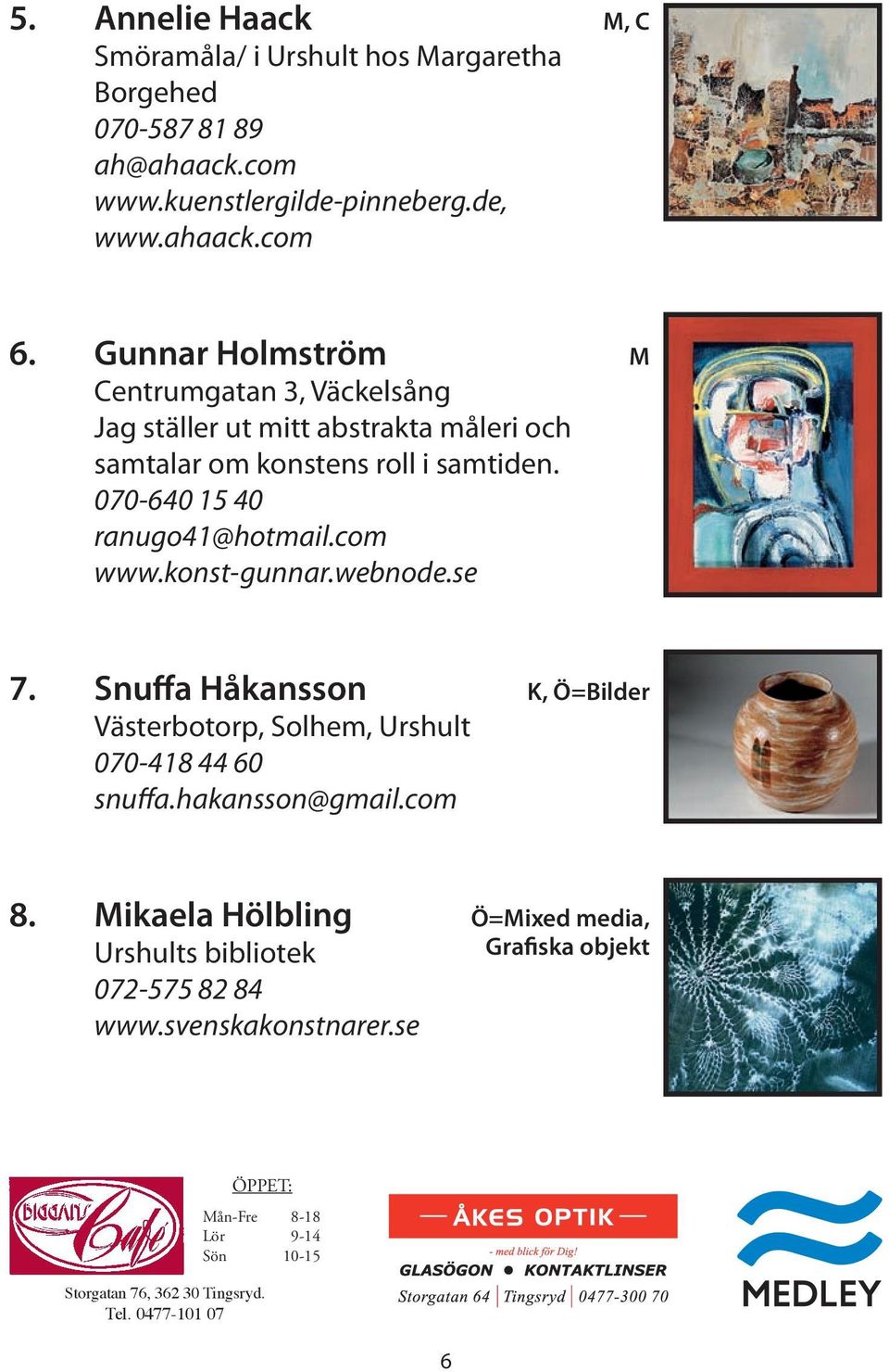 com www.konst-gunnar.webnode.se 7. Snuffa Håkansson K, Ö=Bilder Västerbotorp, Solhem, Urshult 070-418 44 60 snuffa.hakansson@gmail.com 8.
