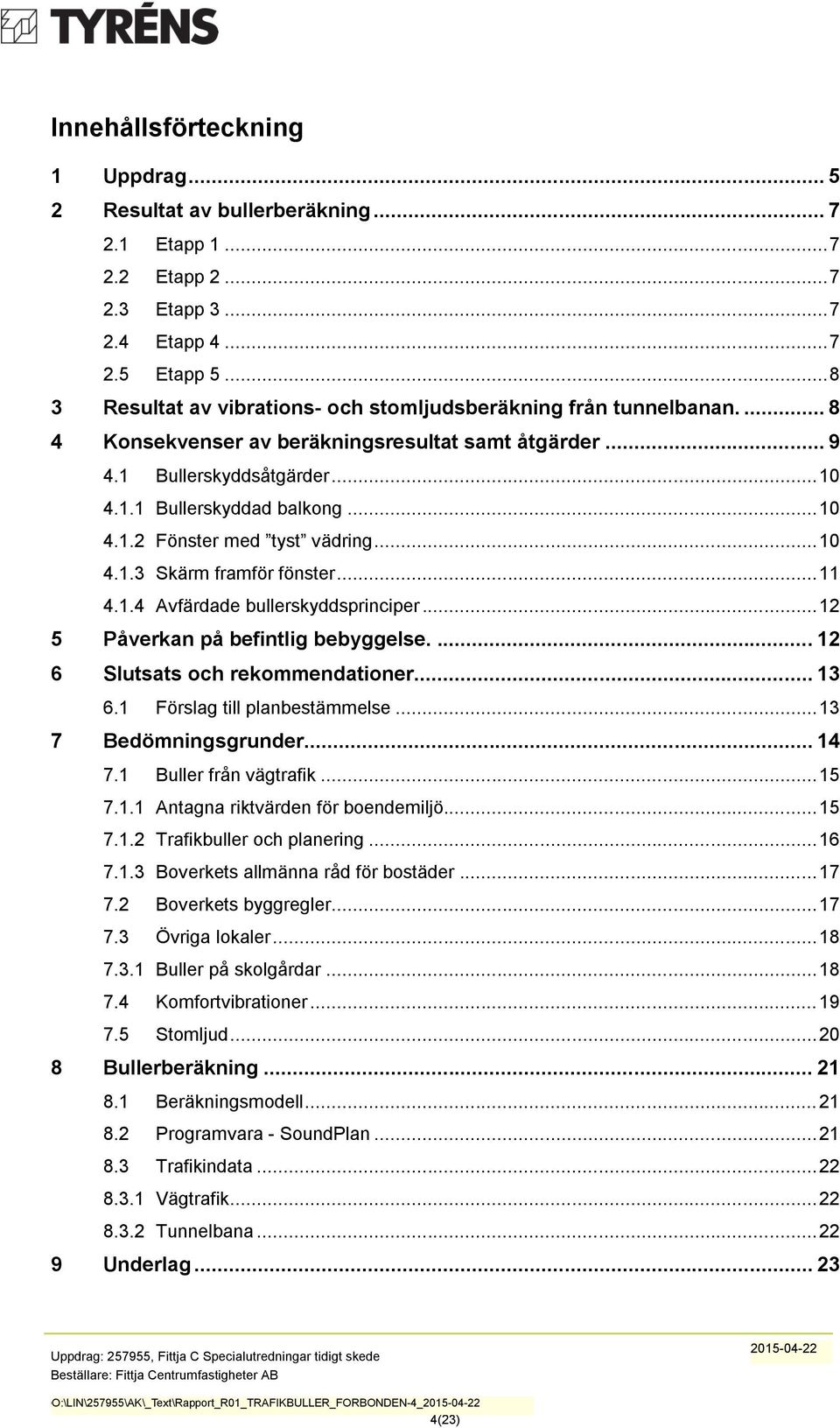 .. 10 4.1.3 Skärm framför fönster... 11 4.1.4 Avfärdade bullerskyddsprinciper... 12 5 Påverkan på befintlig bebyggelse.... 12 6 Slutsats och rekommendationer... 13 6.1 Förslag till planbestämmelse.