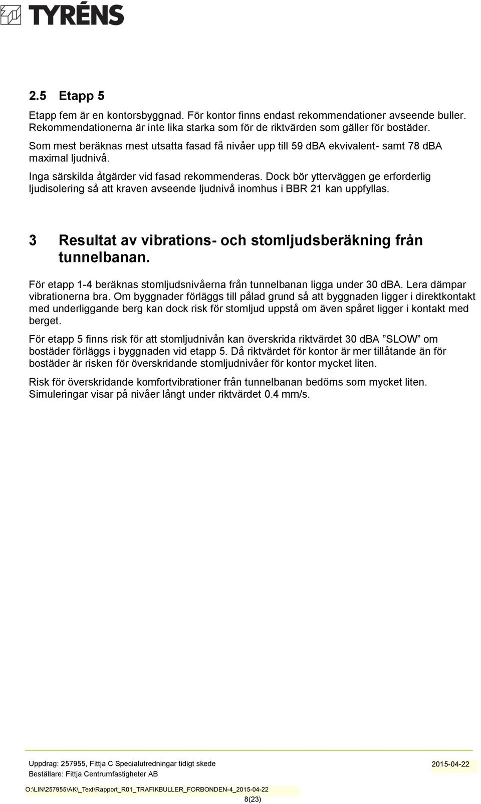 Dock bör ytterväggen ge erforderlig ljudisolering så att kraven avseende ljudnivå inomhus i BBR 21 kan uppfyllas. 3 Resultat av vibrations- och stomljudsberäkning från tunnelbanan.