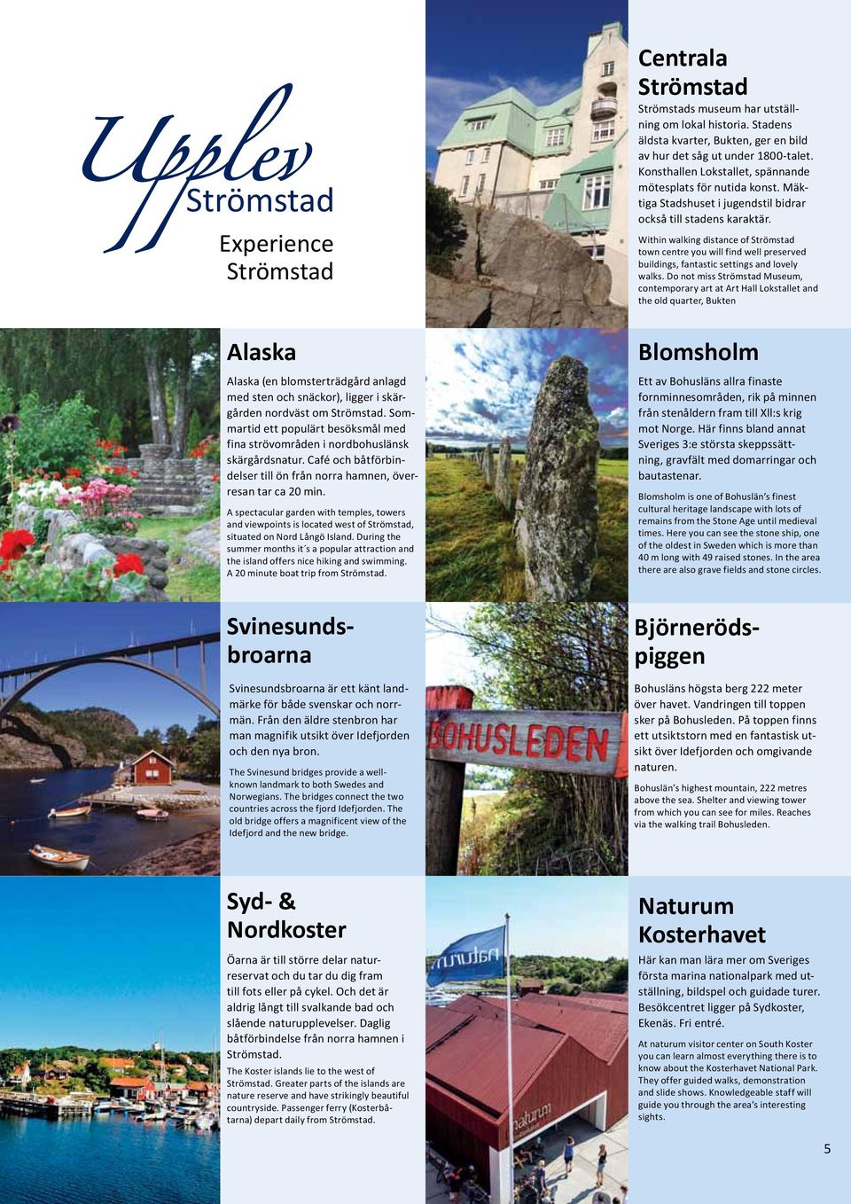 Within walking distance of Strömstad town centre you will find well preserved buildings, fantastic settings and lovely walks.
